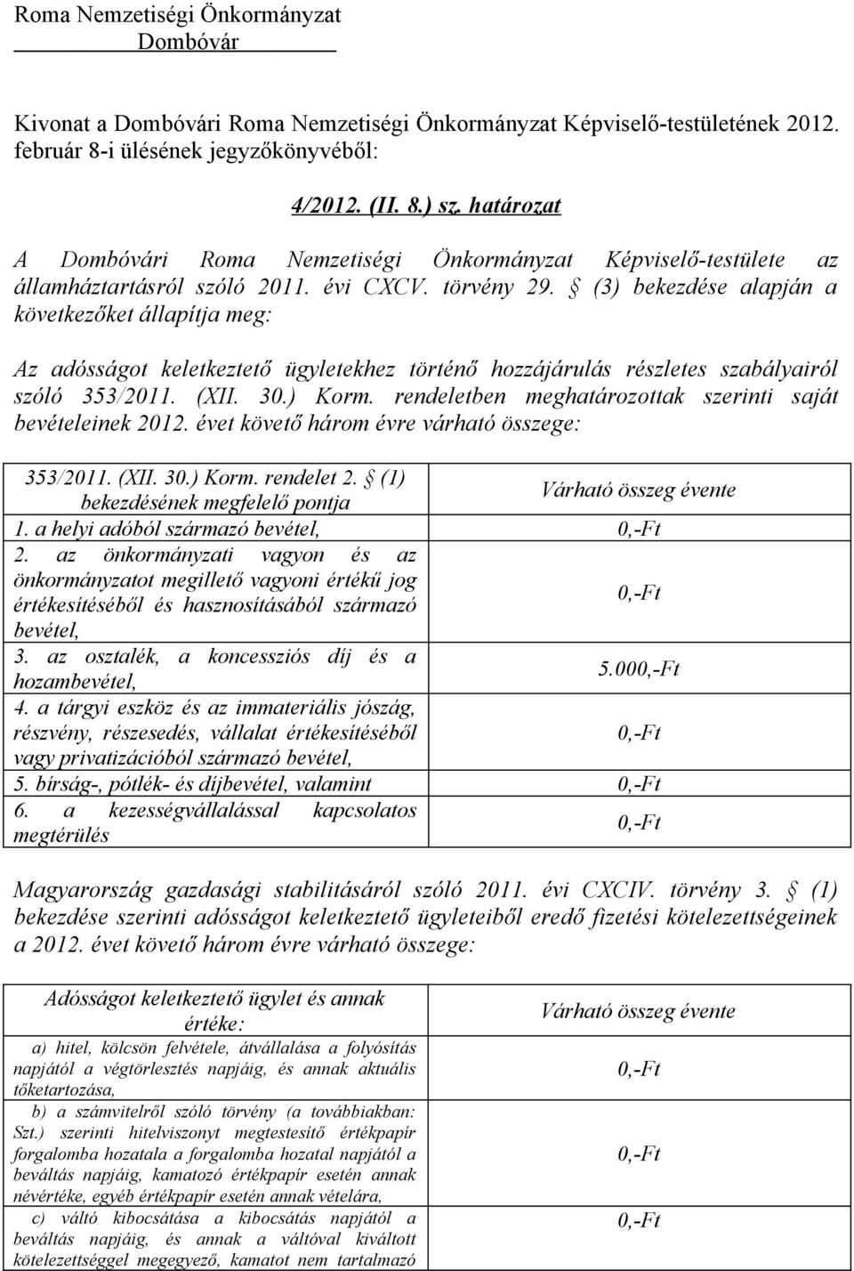 (3) bekezdése alapján a következőket állapítja meg: Az adósságot keletkeztető ügyletekhez történő hozzájárulás részletes szabályairól szóló 353/2011. (XII. 30.) Korm.