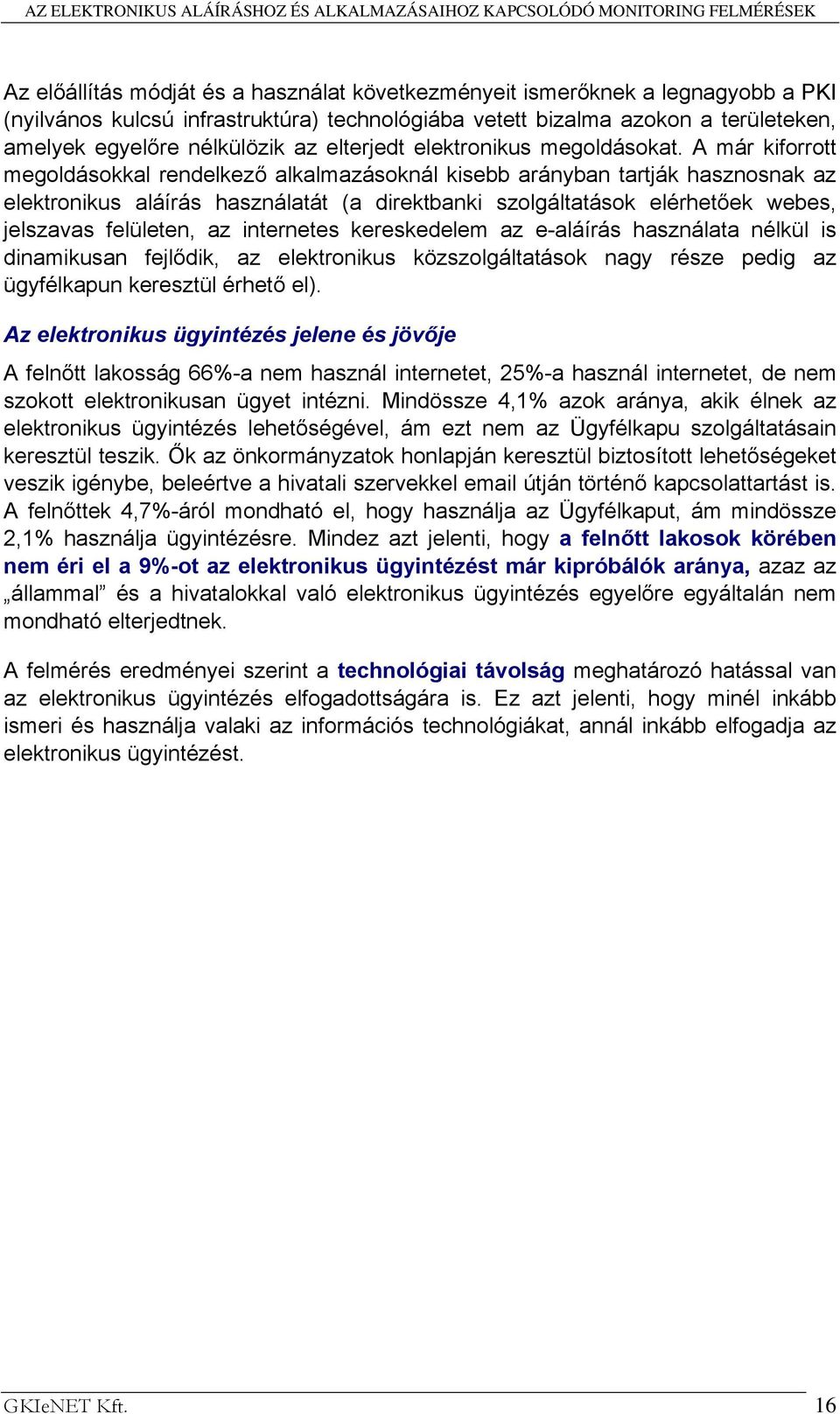 A már kiforrott megoldásokkal rendelkező alkalmazásoknál kisebb arányban tartják hasznosnak az elektronikus aláírás használatát (a direktbanki szolgáltatások elérhetőek webes, jelszavas felületen, az