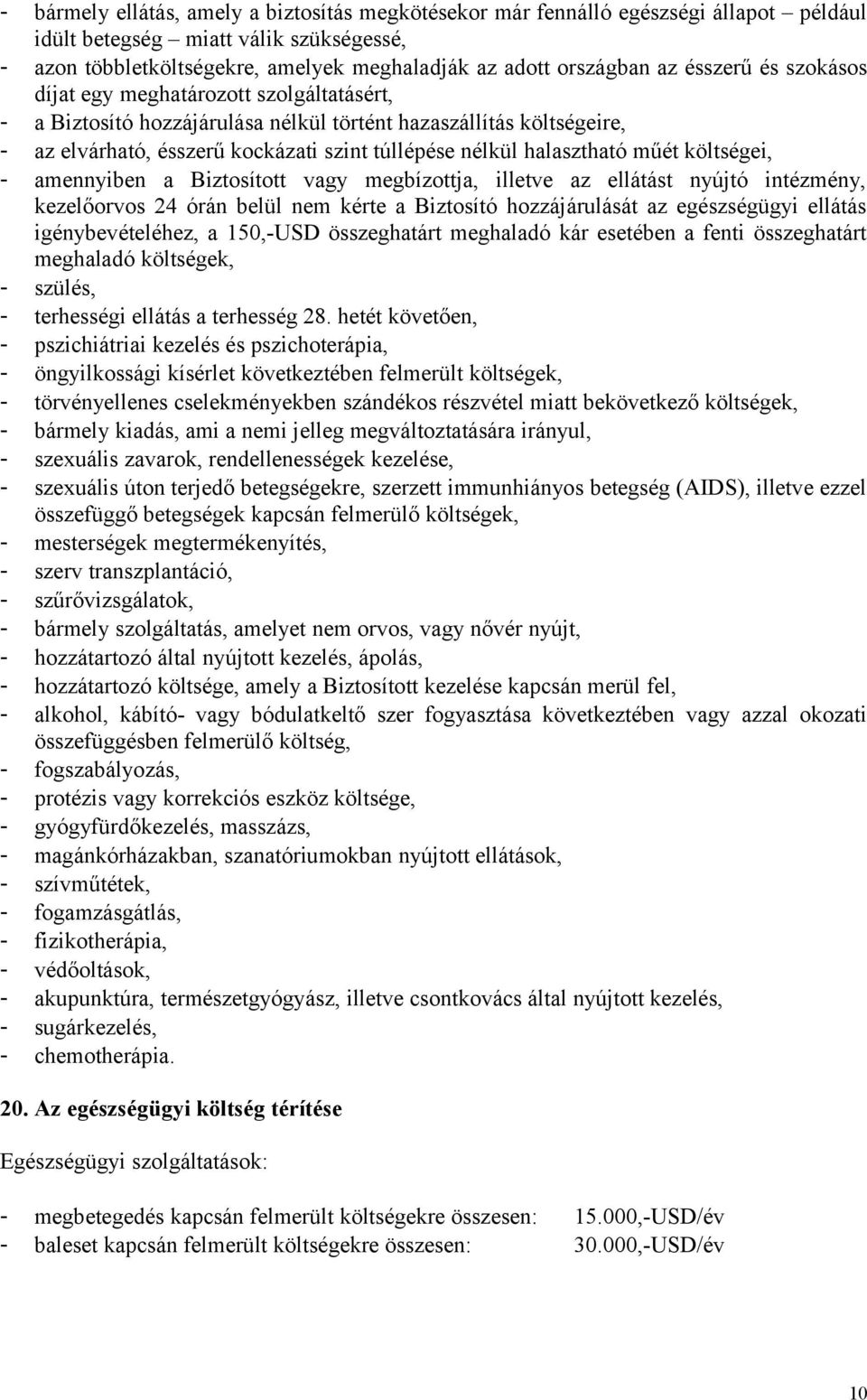 műét költségei, - amennyiben a Biztosított vagy megbízottja, illetve az ellátást nyújtó intézmény, kezelőorvos 24 órán belül nem kérte a Biztosító hozzájárulását az egészségügyi ellátás