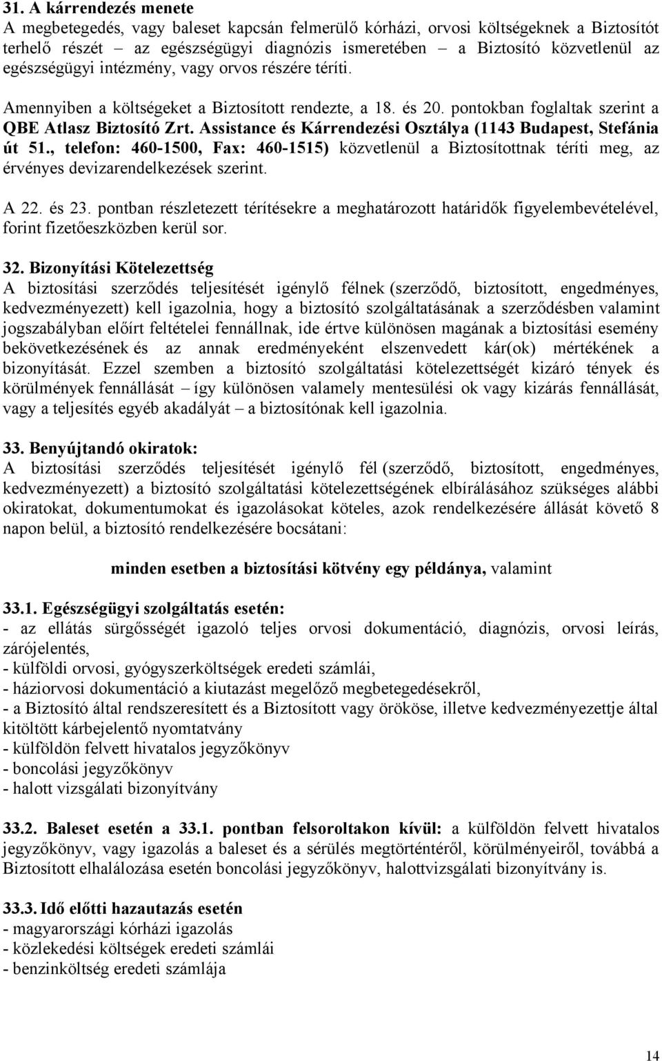 Assistance és Kárrendezési Osztálya (1143 Budapest, Stefánia út 51., telefon: 460-1500, Fax: 460-1515) közvetlenül a Biztosítottnak téríti meg, az érvényes devizarendelkezések szerint. A 22. és 23.