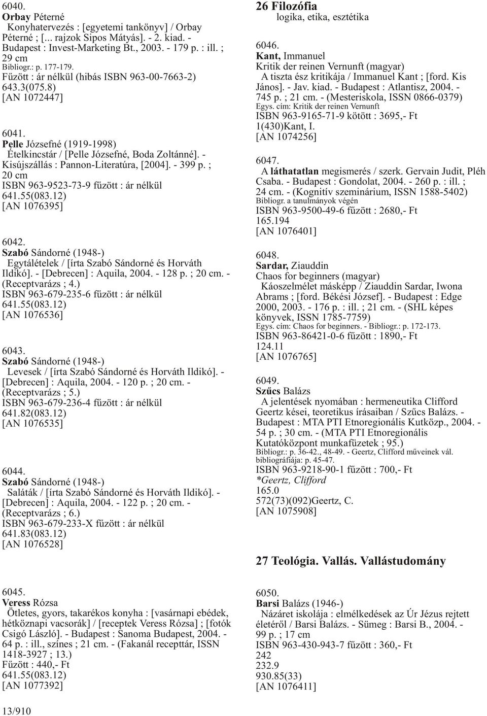 ; 20 cm ISBN 963-9523-73-9 fûzött : ár nélkül 641.55(083.12) [AN 1076395] 6042. Szabó Sándorné (1948-) Egytálételek / [írta Szabó Sándorné és Horváth Ildikó]. - [Debrecen] : Aquila, 2004. - 128 p.