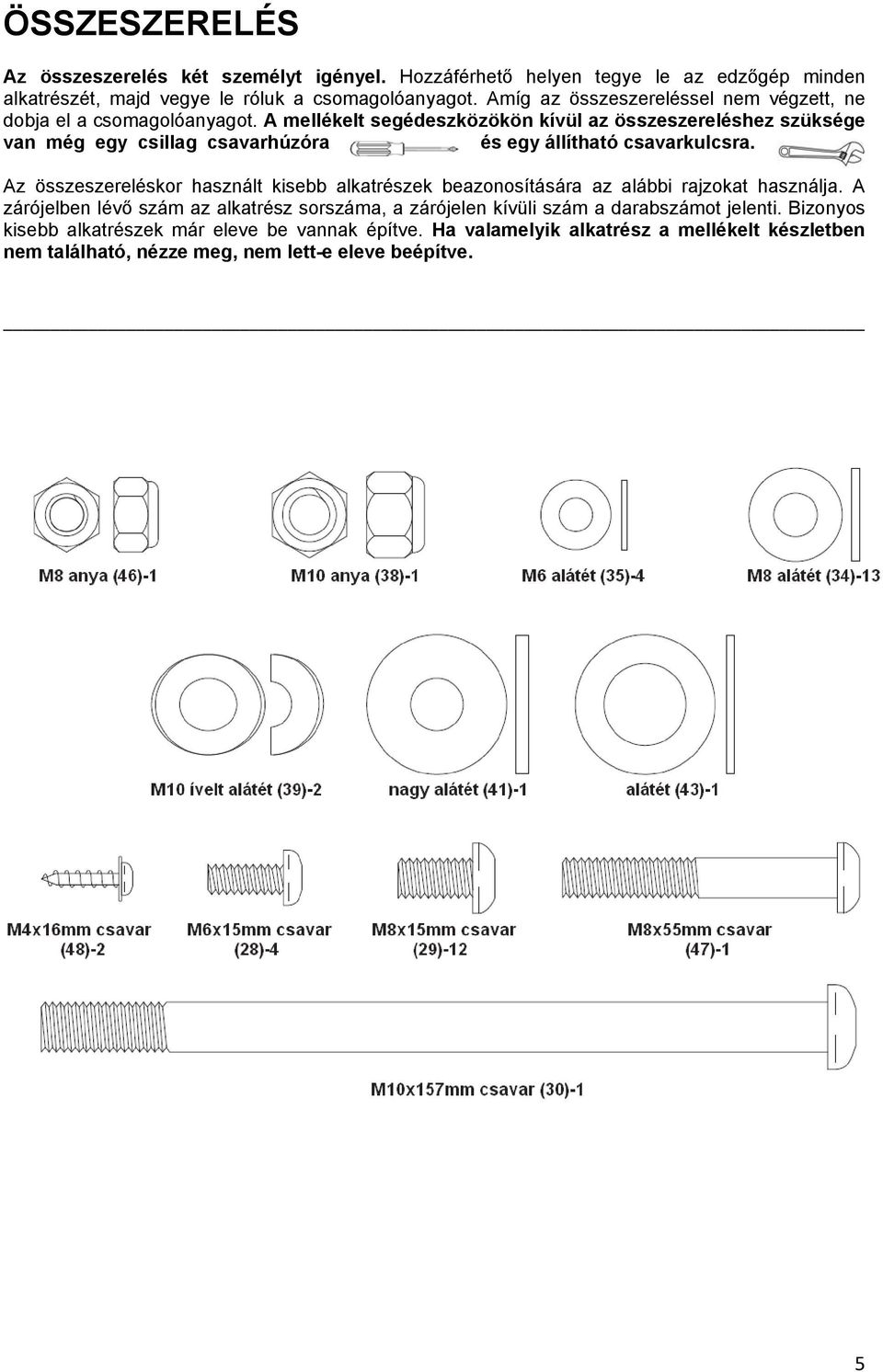 A mellékelt segédeszközökön kívül az összeszereléshez szüksége van még egy csillag csavarhúzóra és egy állítható csavarkulcsra.