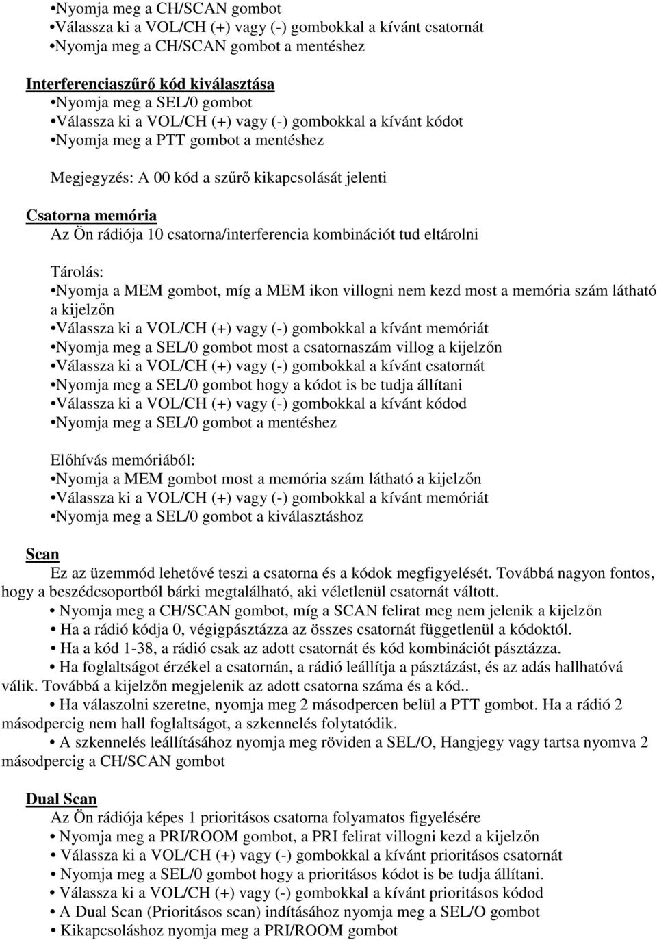 csatorna/interferencia kombinációt tud eltárolni Tárolás: Nyomja a MEM gombot, míg a MEM ikon villogni nem kezd most a memória szám látható a kijelzőn Válassza ki a VOL/CH (+) vagy (-) gombokkal a