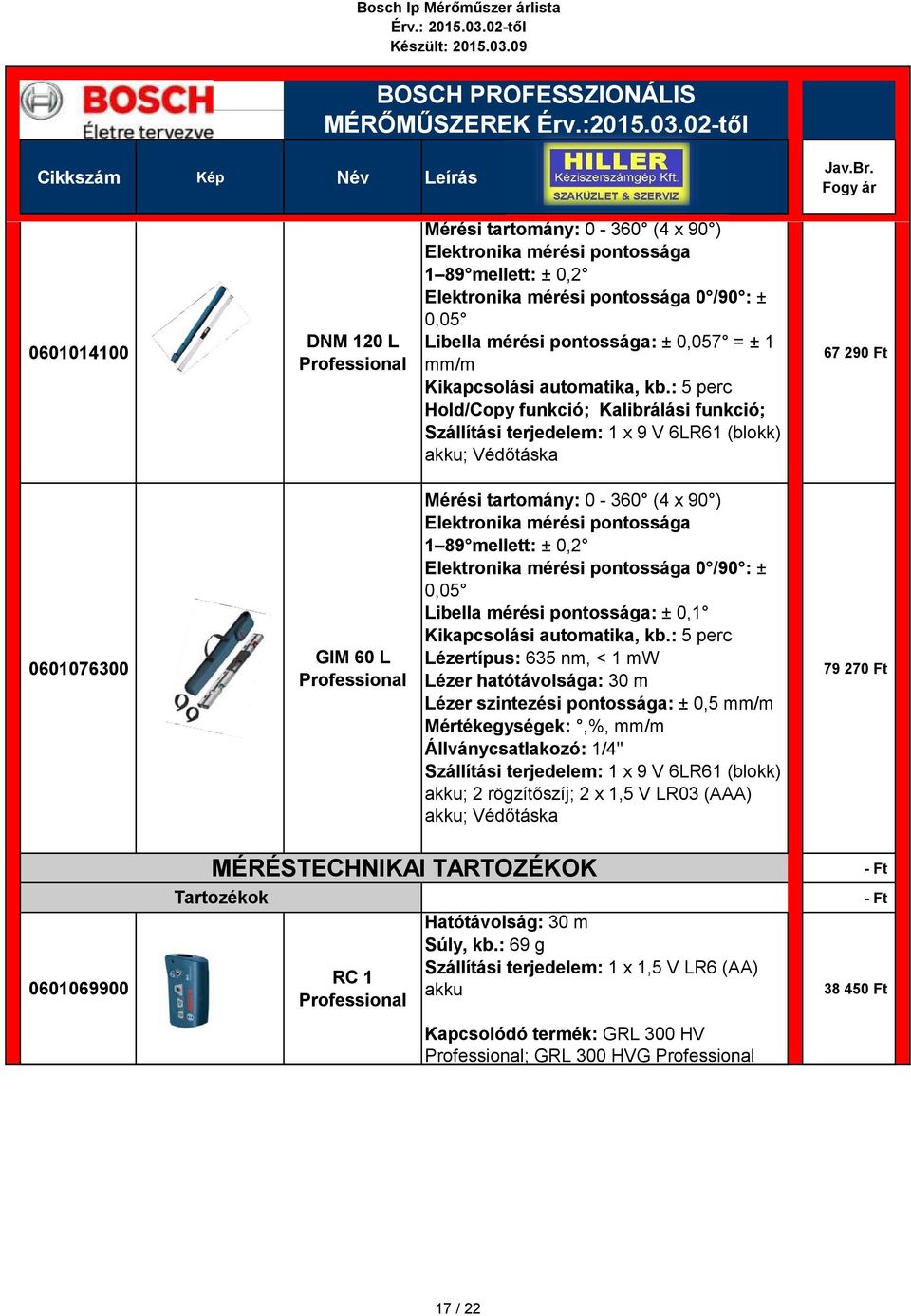 : 5 perc Hold/Copy funkció; Kalibrálási funkció; Szállítási terjedelem: 1 x 9 V 6LR61 (blokk) akku; Védőtáska 67 290 Ft 0601076300 GIM 60 L Mérési tartomány: 0-360 (4 x 90 ) Elektronika mérési