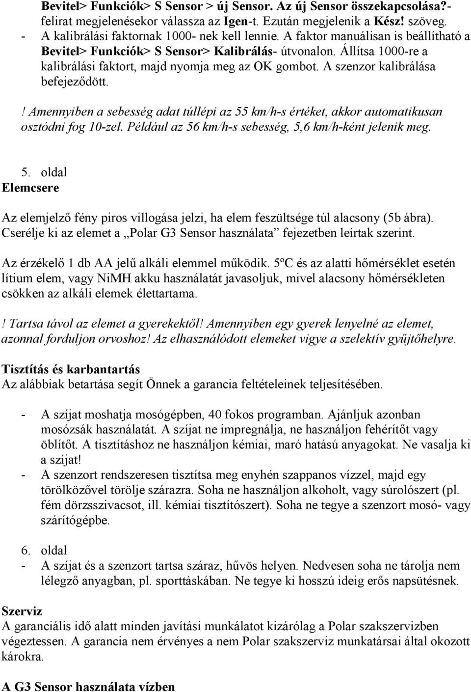 ! Amennyiben a sebesség adat túllépi az 55 km/h-s értéket, akkor automatikusan osztódni fog 10-zel. Például az 56 km/h-s sebesség, 5,6 km/h-ként jelenik meg. 5. oldal Elemcsere Az elemjelző fény piros villogása jelzi, ha elem feszültsége túl alacsony (5b ábra).