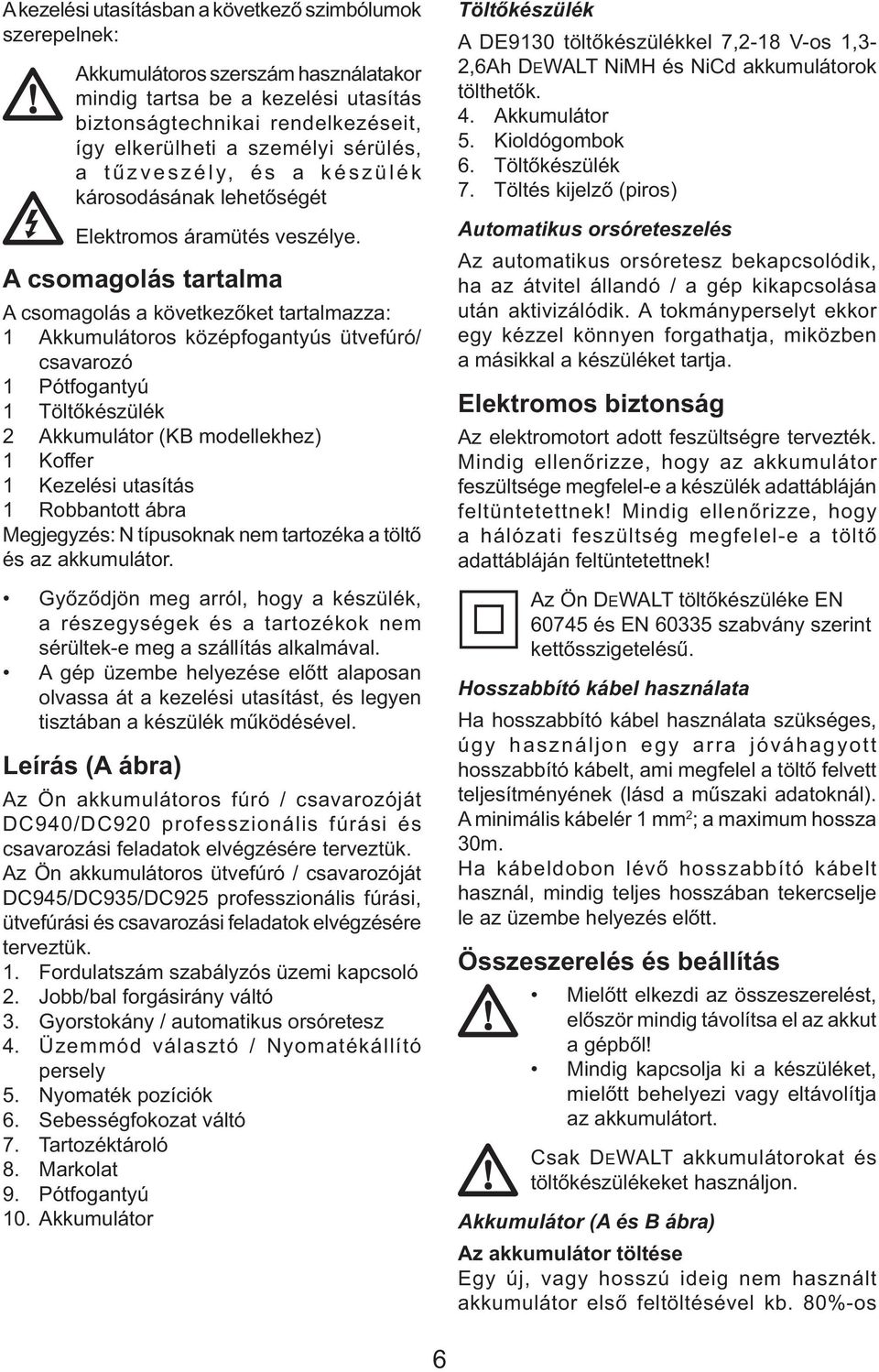 A csomagolás tartalma A csomagolás a következőket tartalmazza: 1 Akkumulátoros középfogantyús ütvefúró/ csavarozó 1 Pótfogantyú 1 Töltőkészülék 2 Akkumulátor (KB modellekhez) 1 Koffer 1 Kezelési