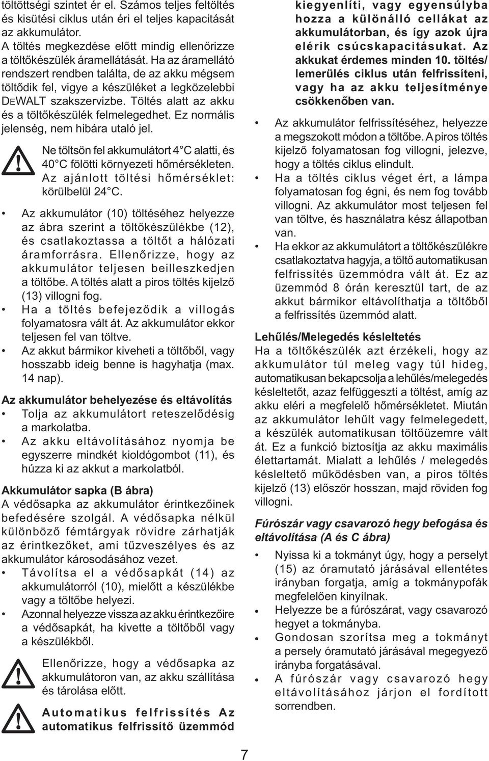 Ez normális jelenség, nem hibára utaló jel. Ne töltsön fel akkumulátort 4 C alatti, és 40 C fölötti környezeti hőmérsékleten. Az ajánlott töltési hőmérséklet: körülbelül 24 C.