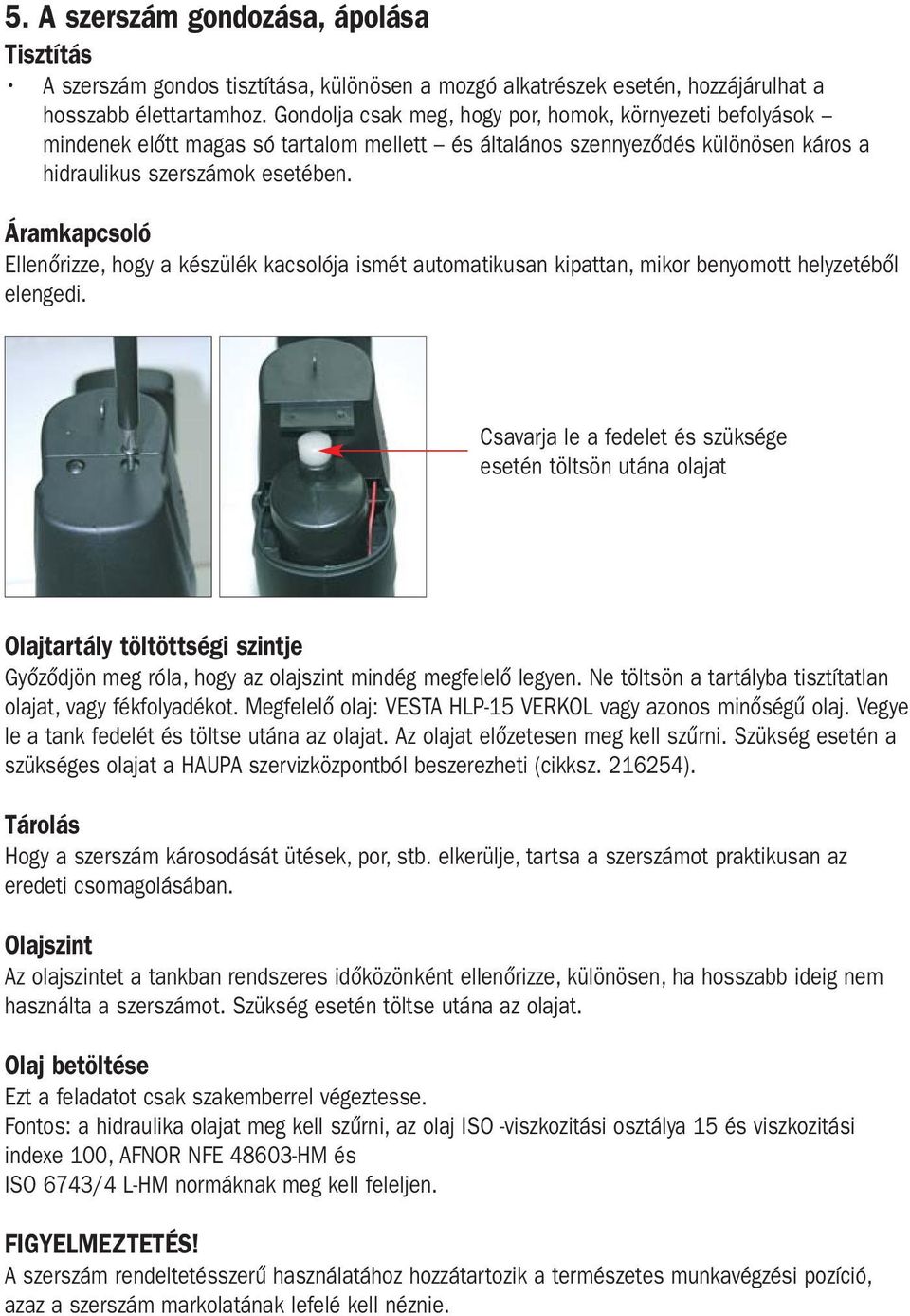 Áramkapcsoló Ellenőrizze, hogy a készülék kacsolója ismét automatikusan kipattan, mikor benyomott helyzetéből elengedi.