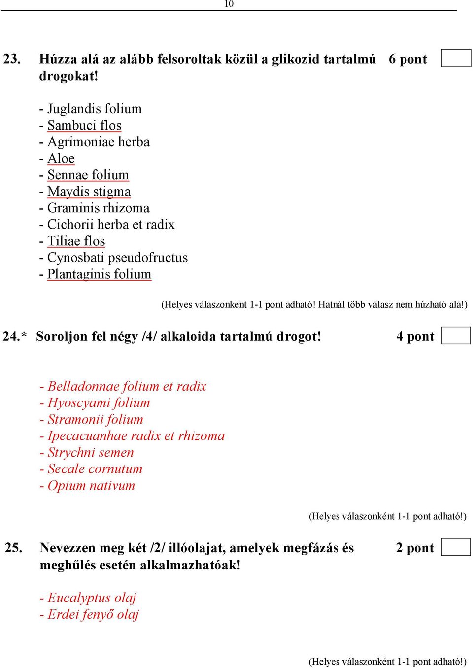 pseudofructus - Plantaginis folium (Helyes válaszonként 1-1 pont adható! Hatnál több válasz nem húzható alá!) 24.* Soroljon fel négy /4/ alkaloida tartalmú drogot!