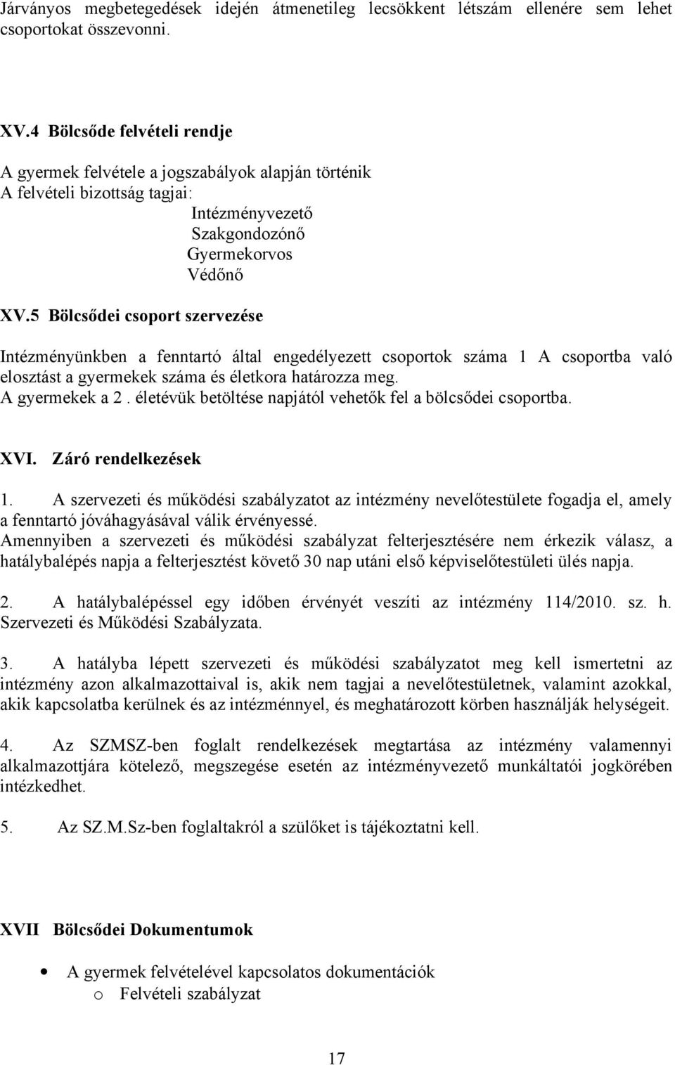 5 Bölcsődei csoport szervezése Intézményünkben a fenntartó által engedélyezett csoportok száma 1 A csoportba való elosztást a gyermekek száma és életkora határozza meg. A gyermekek a 2.