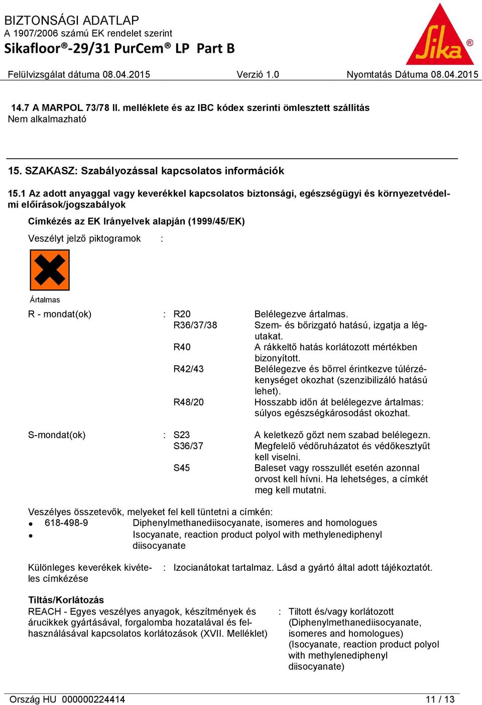 Ártalmas R - mondat(ok) : R20 Belélegezve ártalmas. R36/37/38 Szem- és bőrizgató hatású, izgatja a légutakat. R40 A rákkeltő hatás korlátozott mértékben bizonyított.