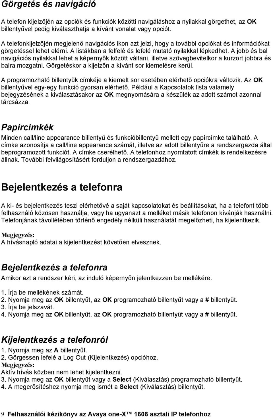 A jobb és bal navigációs nyilakkal lehet a képernyők között váltani, illetve szövegbevitelkor a kurzort jobbra és balra mozgatni. Görgetéskor a kijelzőn a kívánt sor kiemelésre kerül.