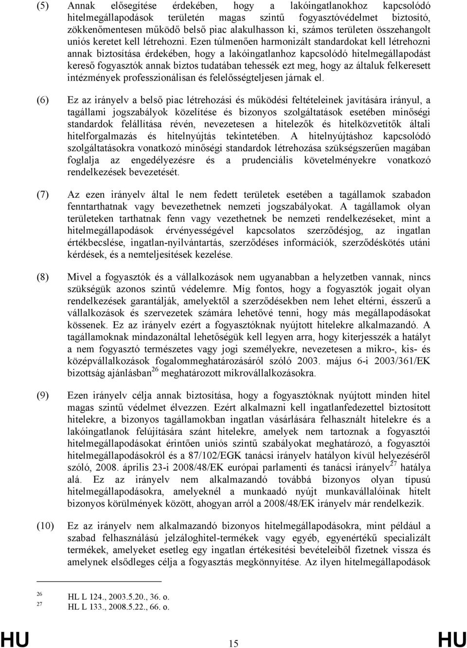 Ezen túlmenően harmonizált standardokat kell létrehozni annak biztosítása érdekében, hogy a lakóingatlanhoz kapcsolódó hitelmegállapodást kereső fogyasztók annak biztos tudatában tehessék ezt meg,