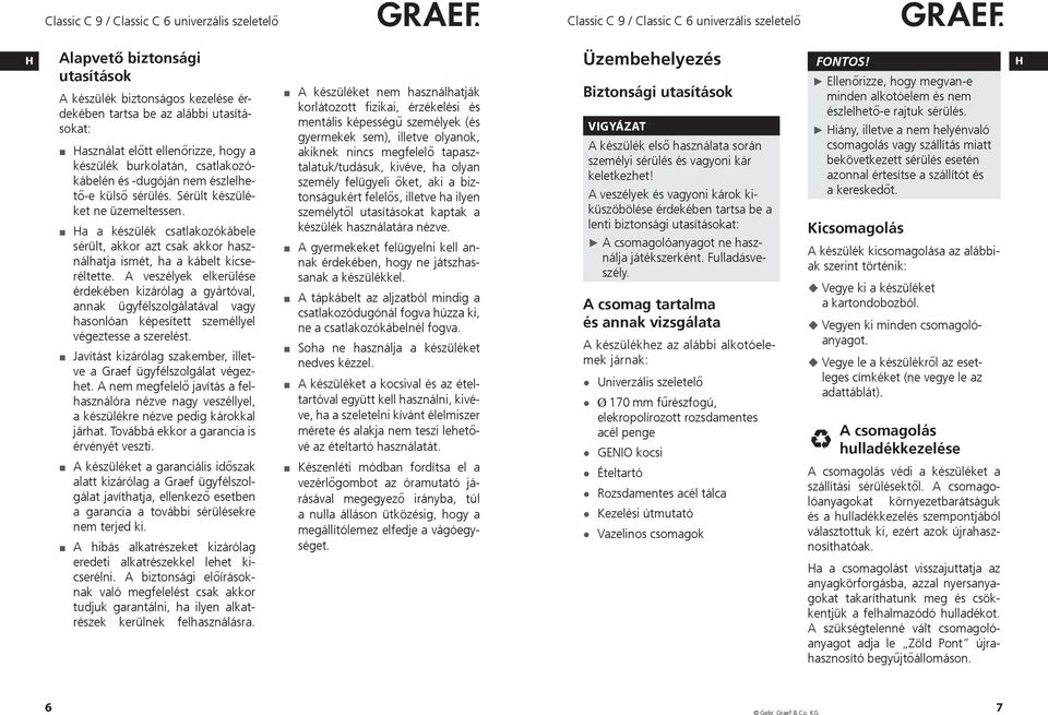 A veszélyek elkerülése érdekében kizárólag a gyártóval, annak ügyfélszolgálatával vagy hasonlóan képesített személlyel végeztesse a szerelést.