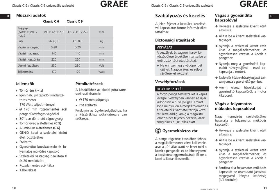 Biztonsági utasítások Vágás a gyorsindító kapcsolóval elyezze a szeletelni kívánt ételt a kocsira. Állítsa be a kívánt szeletelési vastagságot.