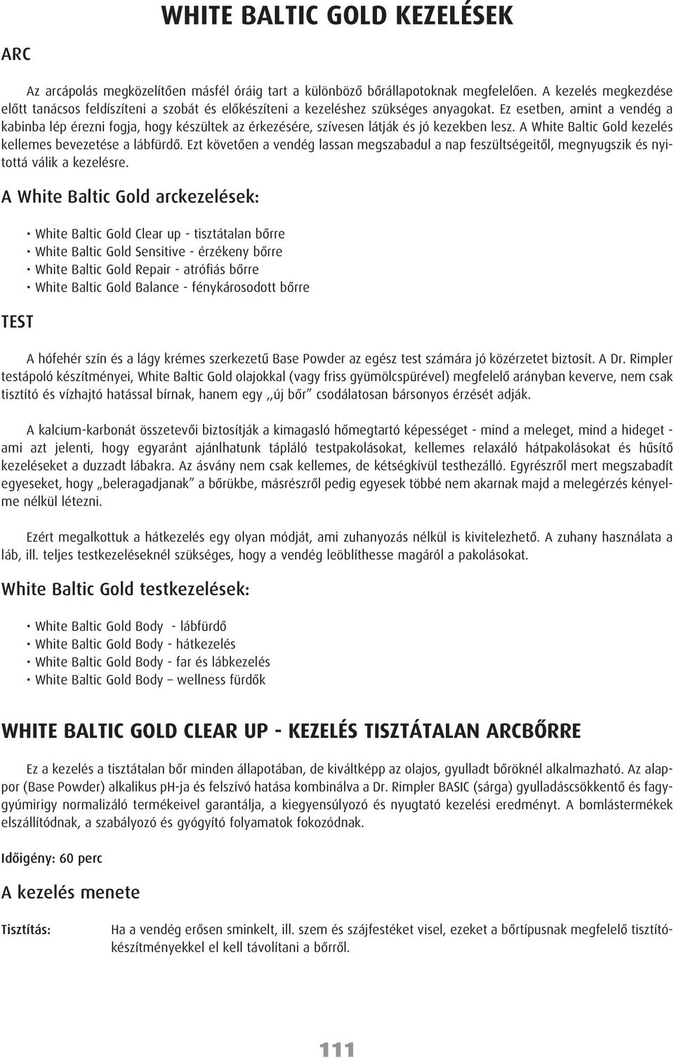 Ez esetben, amint a vendég a kabinba lép érezni fogja, hogy készültek az érkezésére, szívesen látják és jó kezekben lesz. A White Baltic Gold kezelés kellemes bevezetése a lábfürdõ.