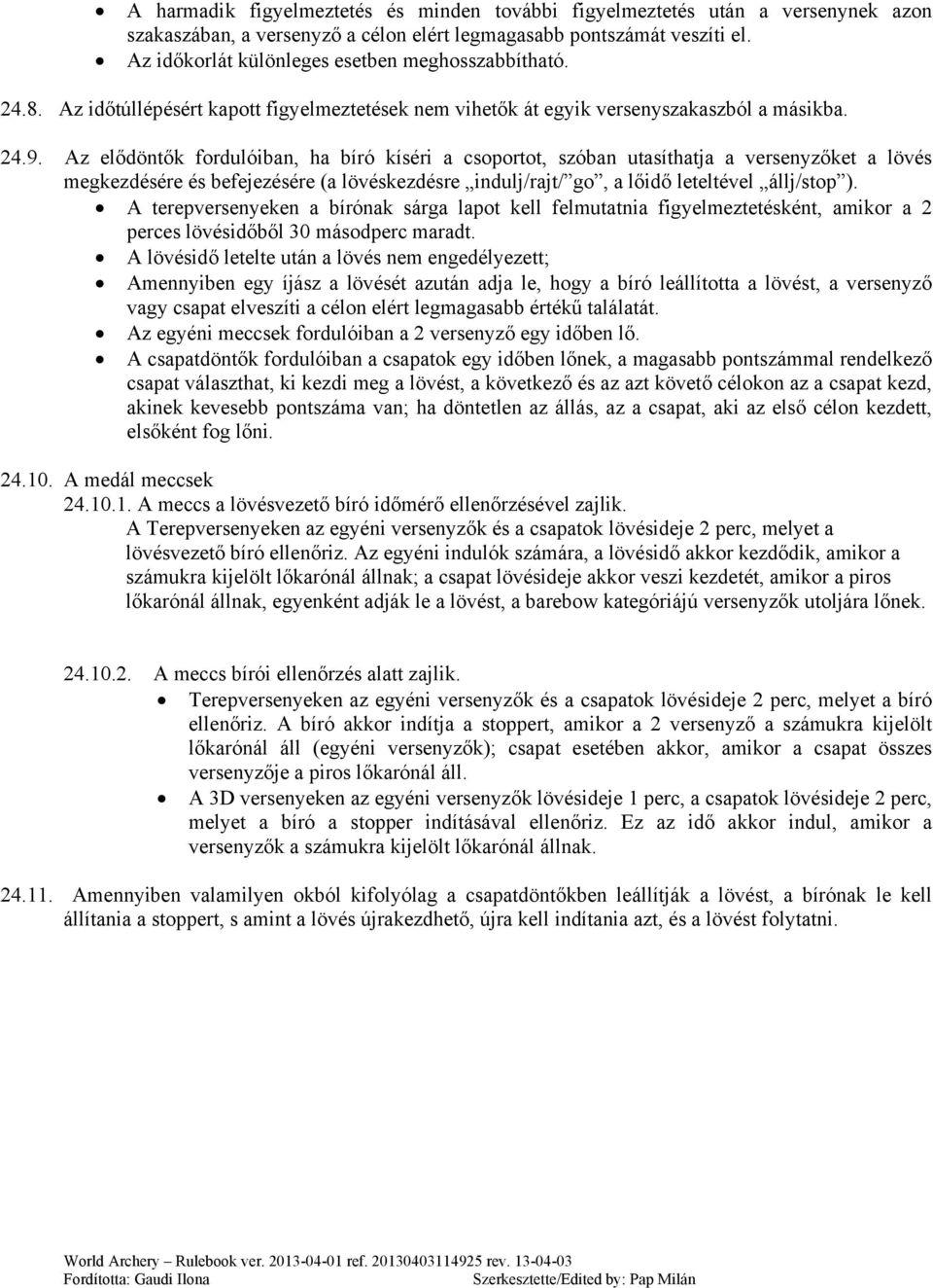 Az elődöntők fordulóiban, ha bíró kíséri a csoportot, szóban utasíthatja a versenyzőket a lövés megkezdésére és befejezésére (a lövéskezdésre indulj/rajt/ go, a lőidő leteltével állj/stop ).