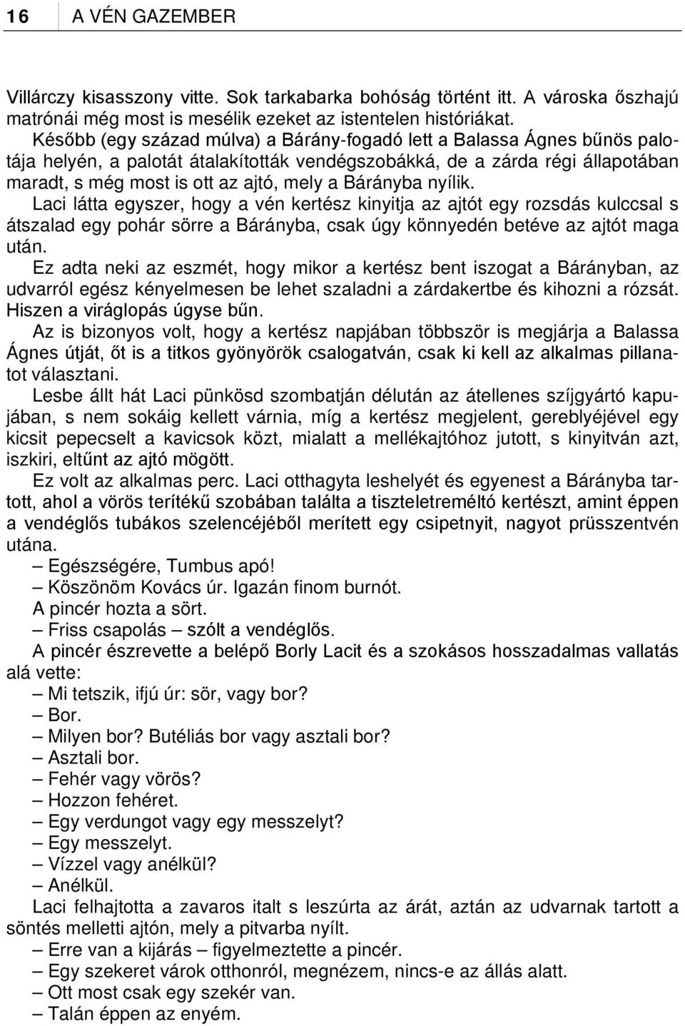 Bárányba nyílik. Laci látta egyszer, hogy a vén kertész kinyitja az ajtót egy rozsdás kulccsal s átszalad egy pohár sörre a Bárányba, csak úgy könnyedén betéve az ajtót maga után.