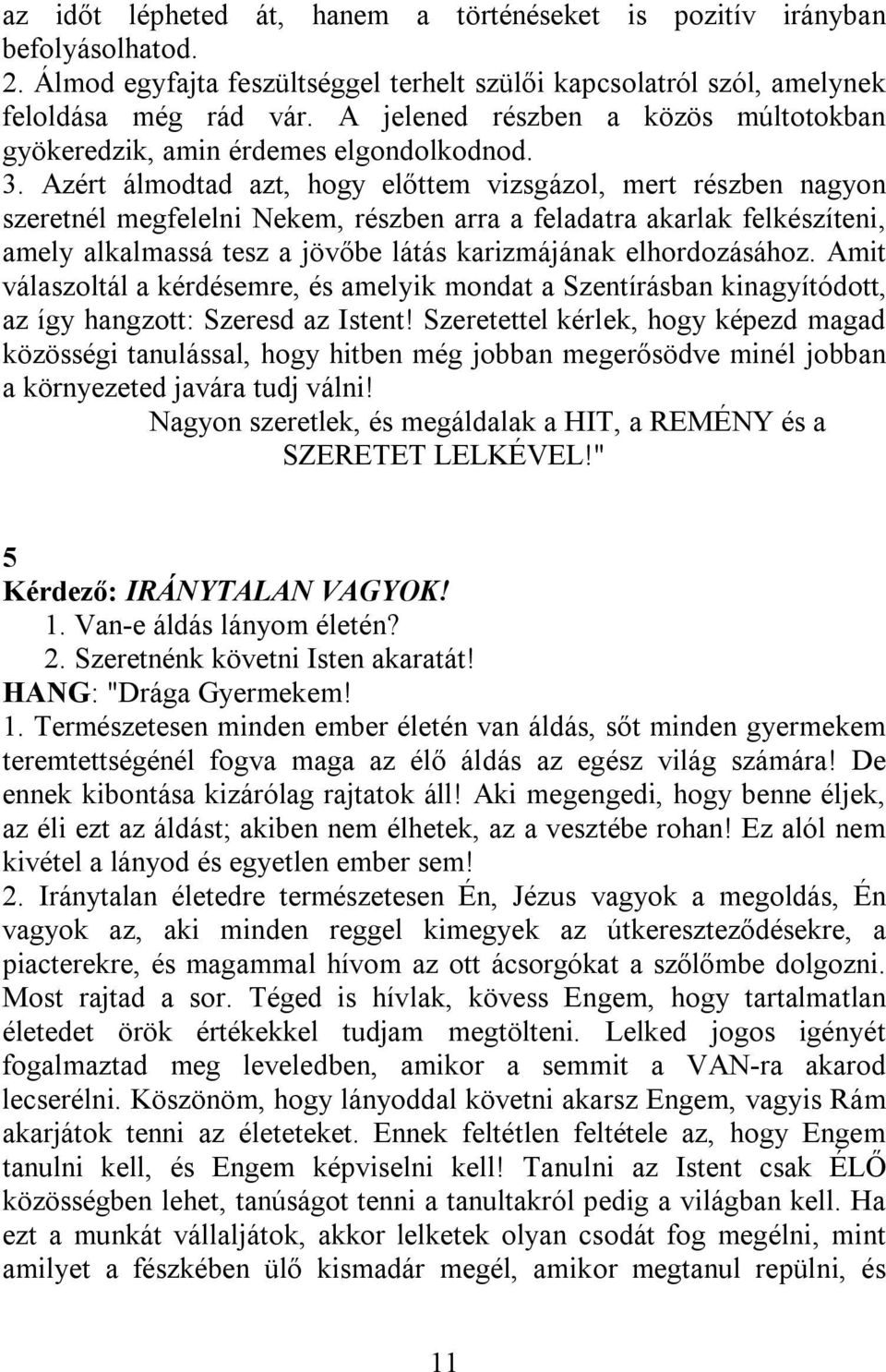 Azért álmodtad azt, hogy előttem vizsgázol, mert részben nagyon szeretnél megfelelni Nekem, részben arra a feladatra akarlak felkészíteni, amely alkalmassá tesz a jövőbe látás karizmájának