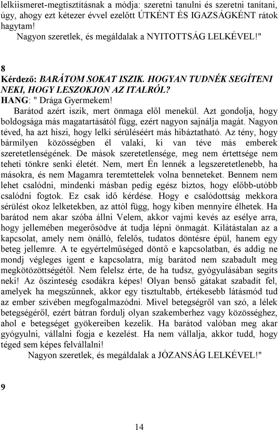 Barátod azért iszik, mert önmaga elől menekül. Azt gondolja, hogy boldogsága más magatartásától függ, ezért nagyon sajnálja magát. Nagyon téved, ha azt hiszi, hogy lelki sérüléséért más hibáztatható.