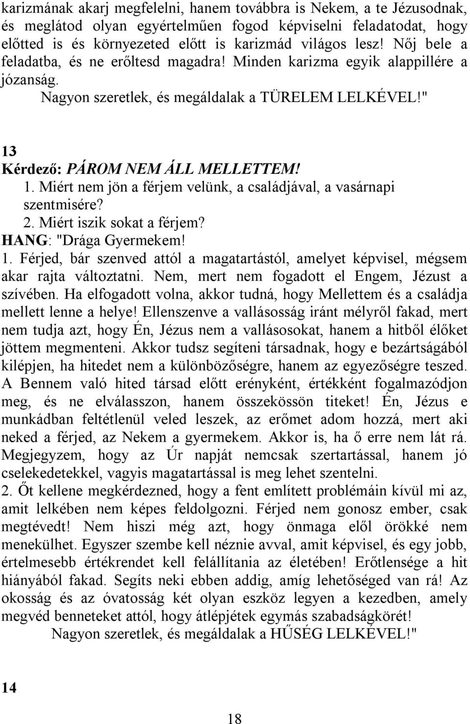 Kérdező: PÁROM NEM ÁLL MELLETTEM! 1. Miért nem jön a férjem velünk, a családjával, a vasárnapi szentmisére? 2. Miért iszik sokat a férjem? HANG: "Drága Gyermekem! 1. Férjed, bár szenved attól a magatartástól, amelyet képvisel, mégsem akar rajta változtatni.