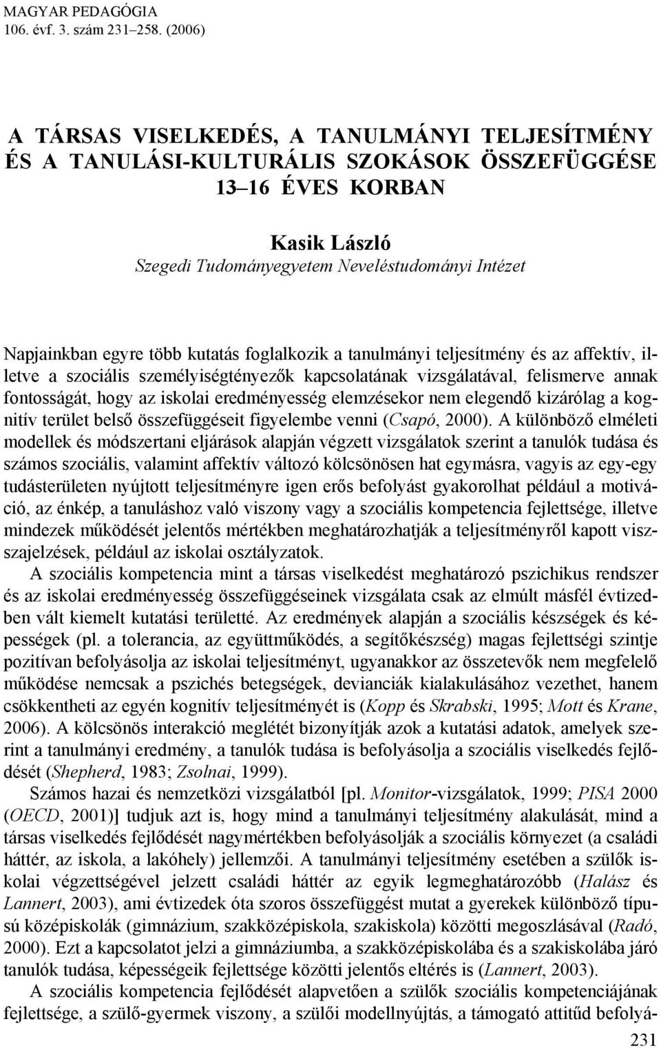 több kutatás foglalkozik a tanulmányi teljesítmény és az affektív, illetve a szociális személyiségtényezők kapcsolatának vizsgálatával, felismerve annak fontosságát, hogy az iskolai eredményesség