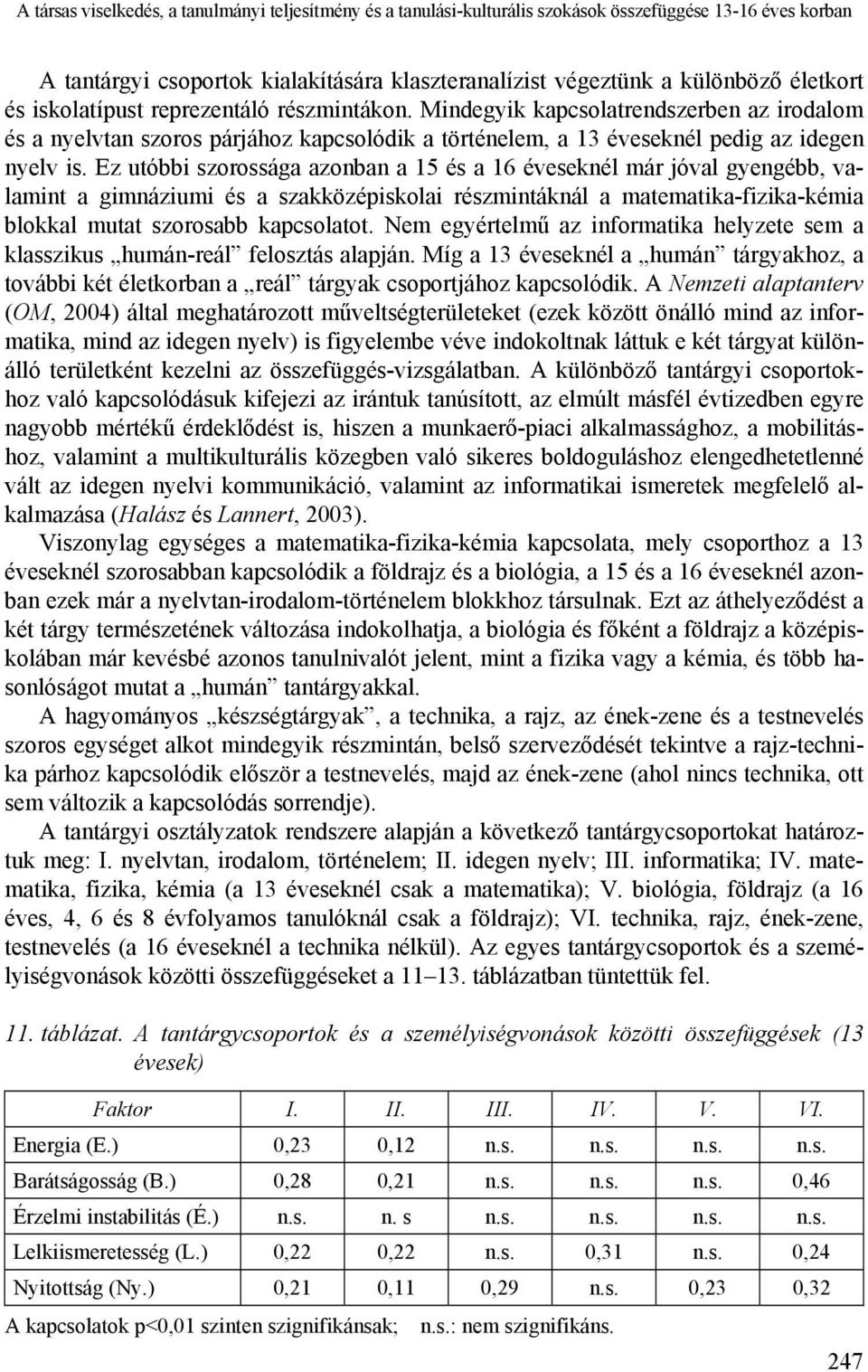 Ez utóbbi szorossága azonban a 15 és a 16 éveseknél már jóval gyengébb, valamint a gimnáziumi és a szakközépiskolai részmintáknál a matematika-fizika-kémia blokkal mutat szorosabb kapcsolatot.