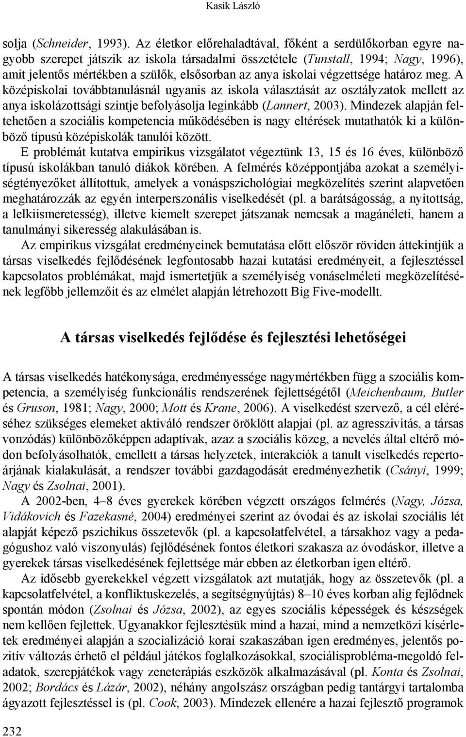 iskolai végzettsége határoz meg. A középiskolai továbbtanulásnál ugyanis az iskola választását az osztályzatok mellett az anya iskolázottsági szintje befolyásolja leginkább (Lannert, 2003).