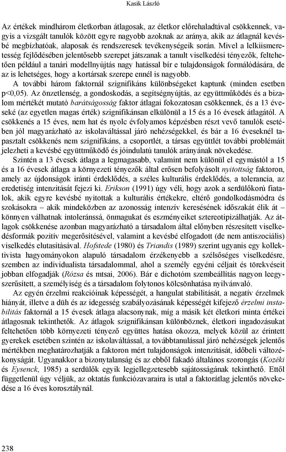 Mivel a lelkiismeretesség fejlődésében jelentősebb szerepet játszanak a tanult viselkedési tényezők, feltehetően például a tanári modellnyújtás nagy hatással bír e tulajdonságok formálódására, de az