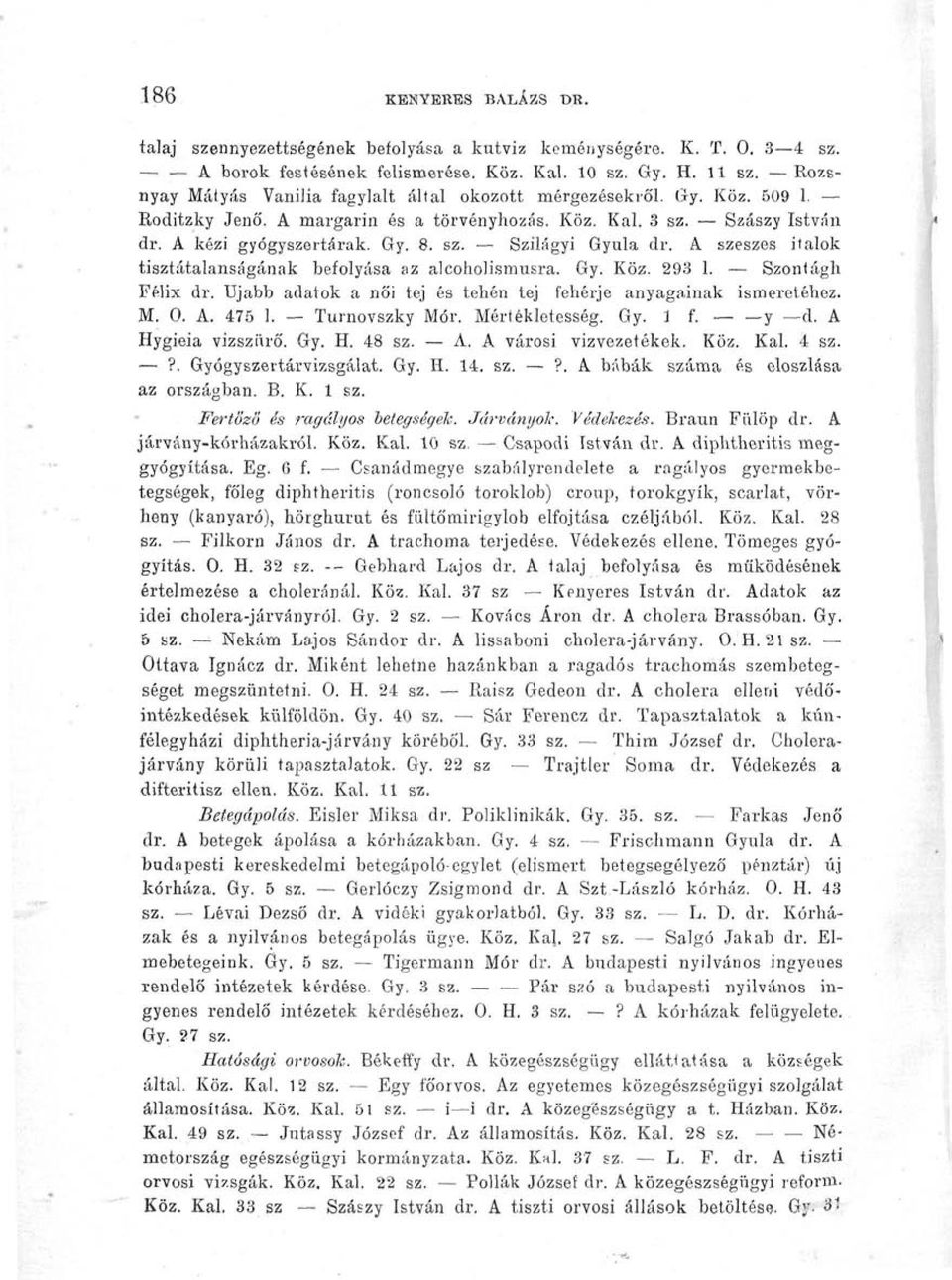 A szeszes italok tisztátalanságának befolyása az alcoholismusra. Gy. Köz. 293 1. Szontágh Félix dr. Ujabb adatok a női tej és tehén tej fehérje anyagainak ismeretéhez. M. 0. A. 475 1. Turnovszky Mór.