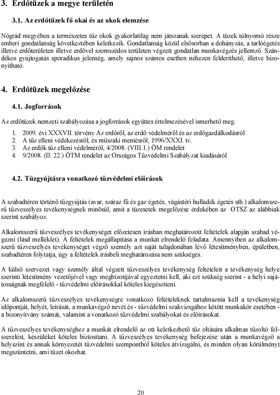 Gondatlanság közül elsősorban a dohányzás, a tarlóégetés illetve erdőterületen illetve erdővel szomszédos területen végzett gondatlan munkavégzés jellemző.