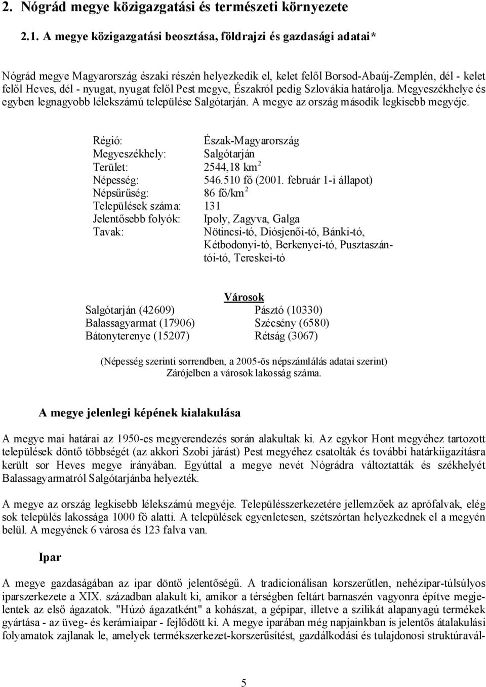 felől Pest megye, Északról pedig Szlovákia határolja. Megyeszékhelye és egyben legnagyobb lélekszámú települése Salgótarján. A megye az ország második legkisebb megyéje.