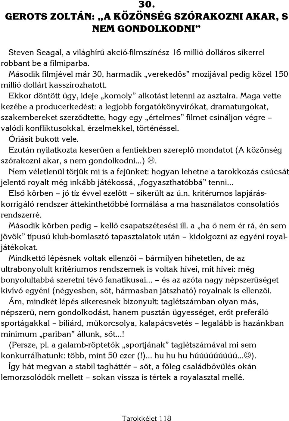 Maga vette kezébe a producerkedést: a legjobb forgatókönyvírókat, dramaturgokat, szakembereket szerződtette, hogy egy értelmes filmet csináljon végre valódi konfliktusokkal, érzelmekkel, történéssel.