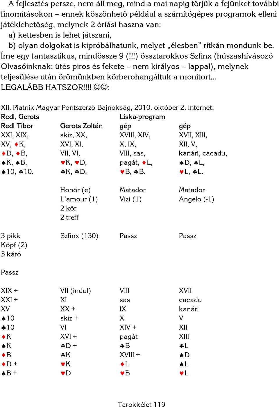 !!) össztarokkos Szfinx (húszashívásozó Olvasóinknak: ütés piros és fekete nem királyos lappal), melynek teljesülése után örömünkben körberohangáltuk a monitort LEGALÁBB HATSZOR!!!! : XII.