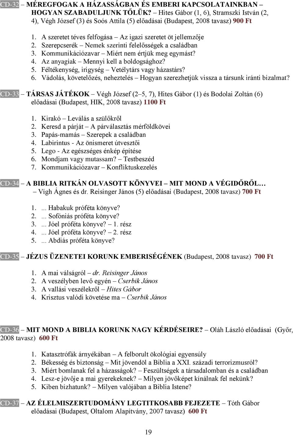 Szerepcserék Nemek szerinti felelősségek a családban 3. Kommunikációzavar Miért nem értjük meg egymást? 4. Az anyagiak Mennyi kell a boldogsághoz? 5. Féltékenység, irigység Vetélytárs vagy házastárs?