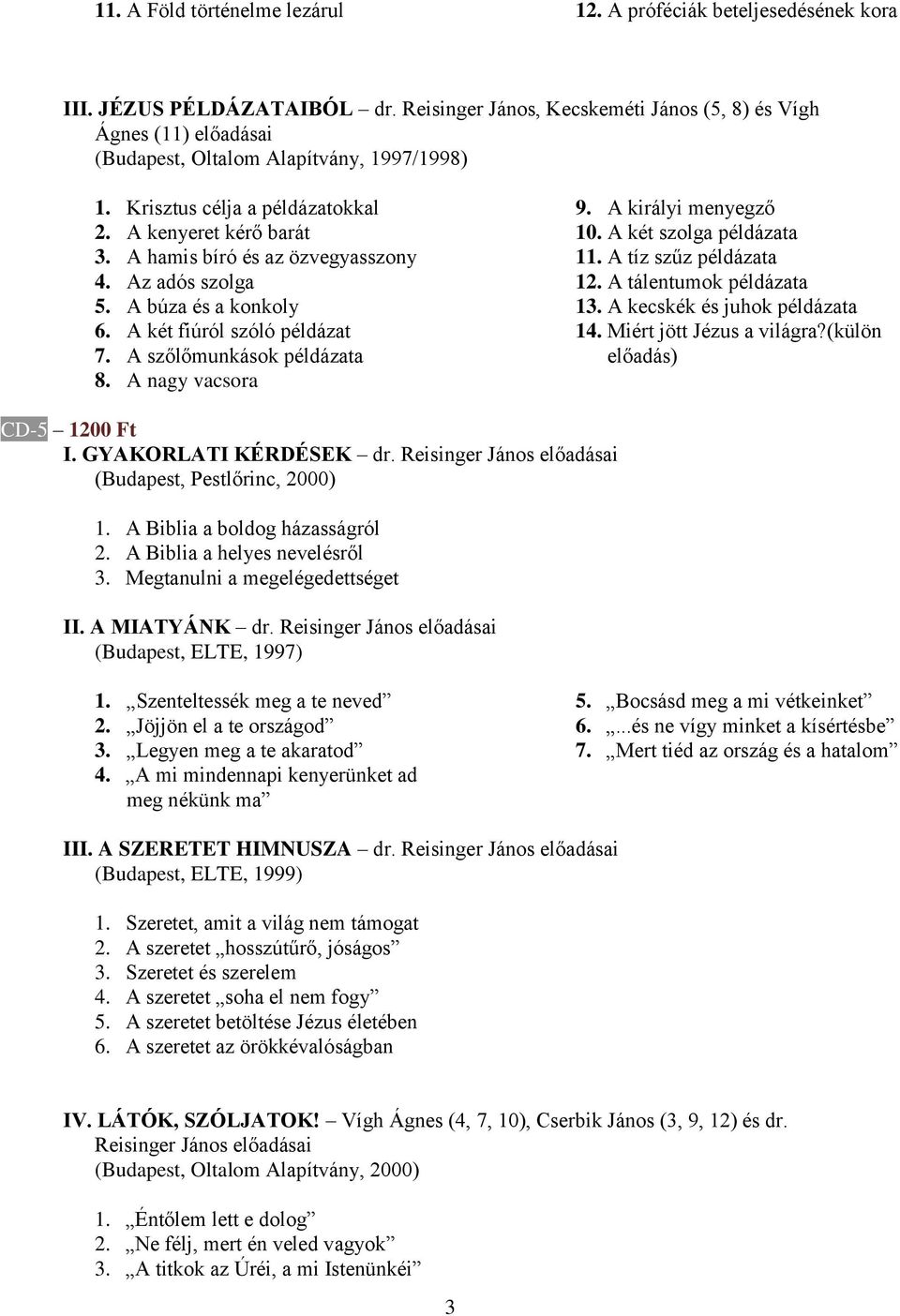 A hamis bíró és az özvegyasszony 4. Az adós szolga 5. A búza és a konkoly 6. A két fiúról szóló példázat 7. A szőlőmunkások példázata 8. A nagy vacsora 9. A királyi menyegző 10.