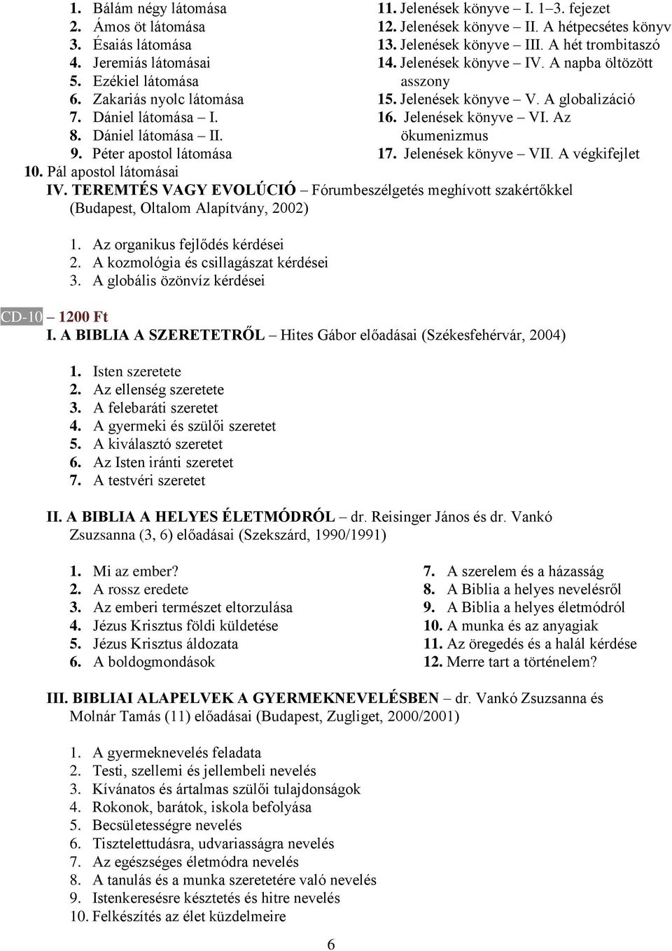 A napba öltözött asszony 15. Jelenések könyve V. A globalizáció 16. Jelenések könyve VI. Az ökumenizmus 17. Jelenések könyve VII. A végkifejlet 10. Pál apostol látomásai IV.