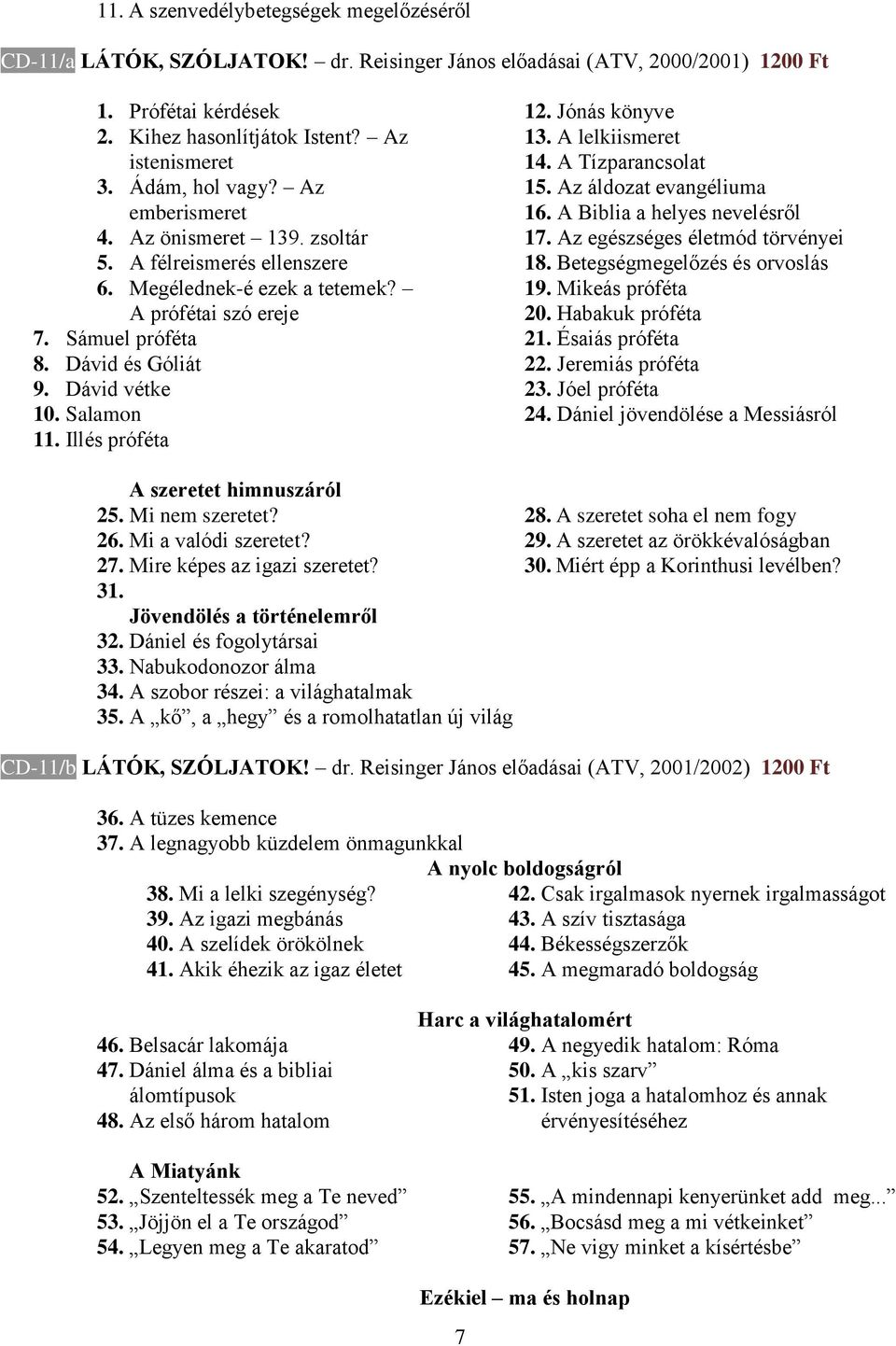 Salamon 11. Illés próféta 12. Jónás könyve 13. A lelkiismeret 14. A Tízparancsolat 15. Az áldozat evangéliuma 16. A Biblia a helyes nevelésről 17. Az egészséges életmód törvényei 18.