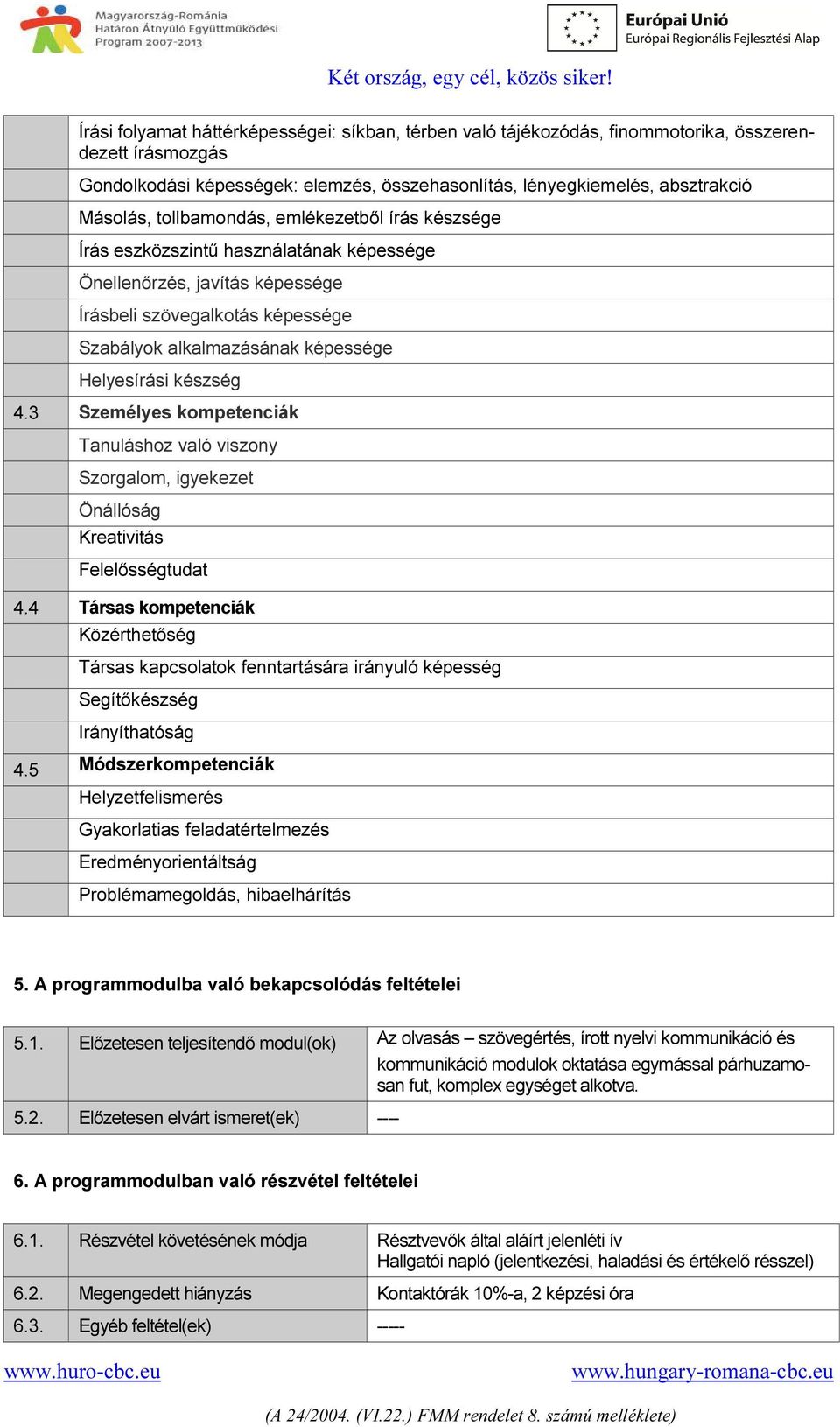 készség 4.3 Személyes kompetenciák Tanuláshoz való viszony Szorgalom, igyekezet Önállóság Kreativitás Felelősségtudat 4.