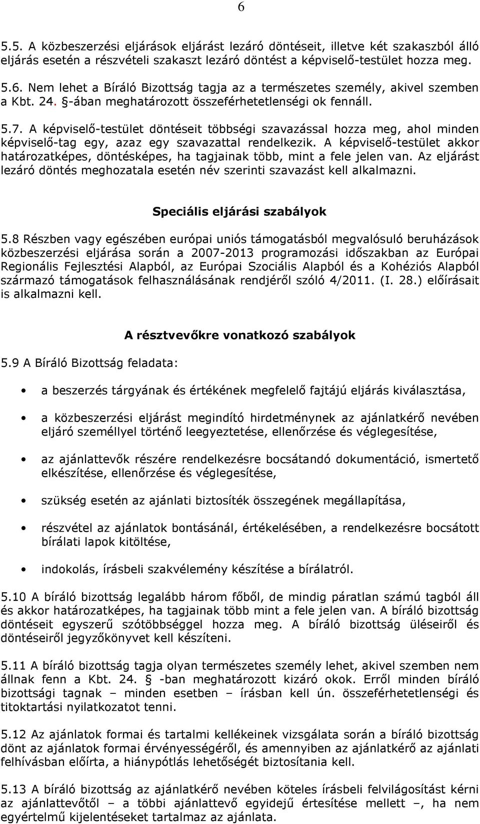 A képviselő-testület akkor határozatképes, döntésképes, ha tagjainak több, mint a fele jelen van. Az eljárást lezáró döntés meghozatala esetén név szerinti szavazást kell alkalmazni.