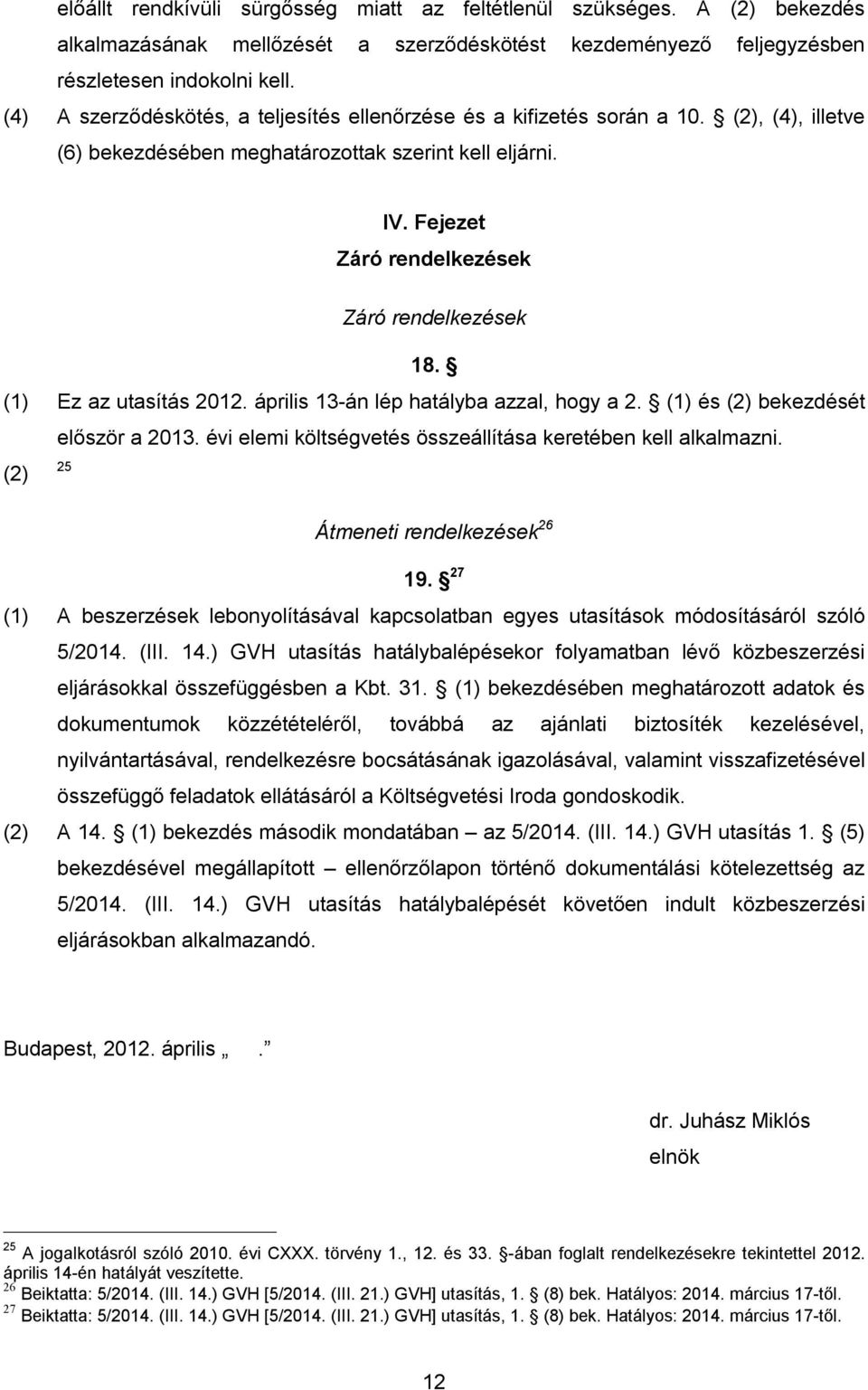 (1) Ez az utasítás 2012. április 13-án lép hatályba azzal, hogy a 2. (1) és (2) bekezdését először a 2013. évi elemi költségvetés összeállítása keretében kell alkalmazni.