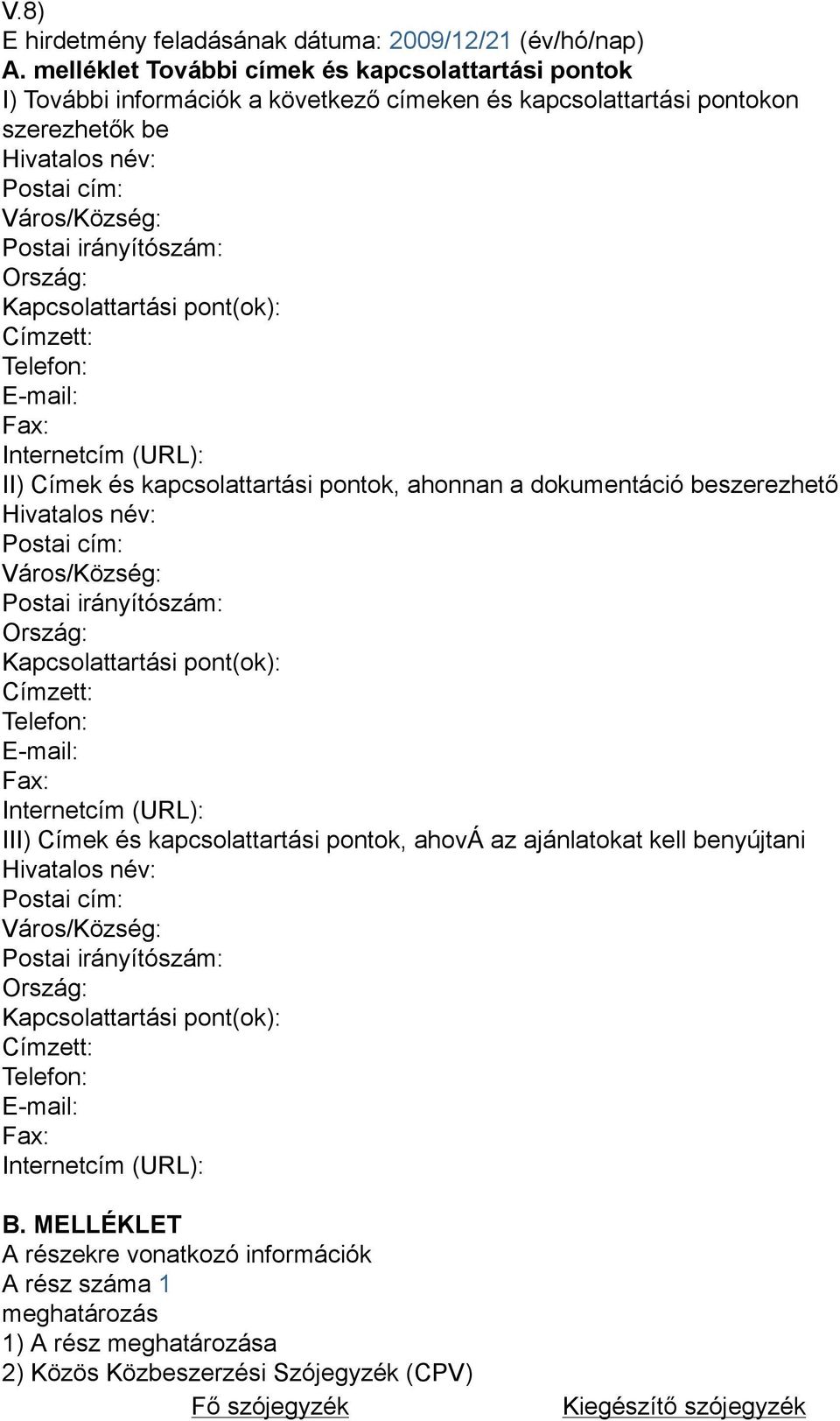 Ország: Kapcsolattartási pont(ok): Címzett: Telefon: E-mail: Fax: Internetcím (URL): II) Címek és kapcsolattartási pontok, ahonnan a dokumentáció beszerezhető Hivatalos név: Postai cím: Város/Község: