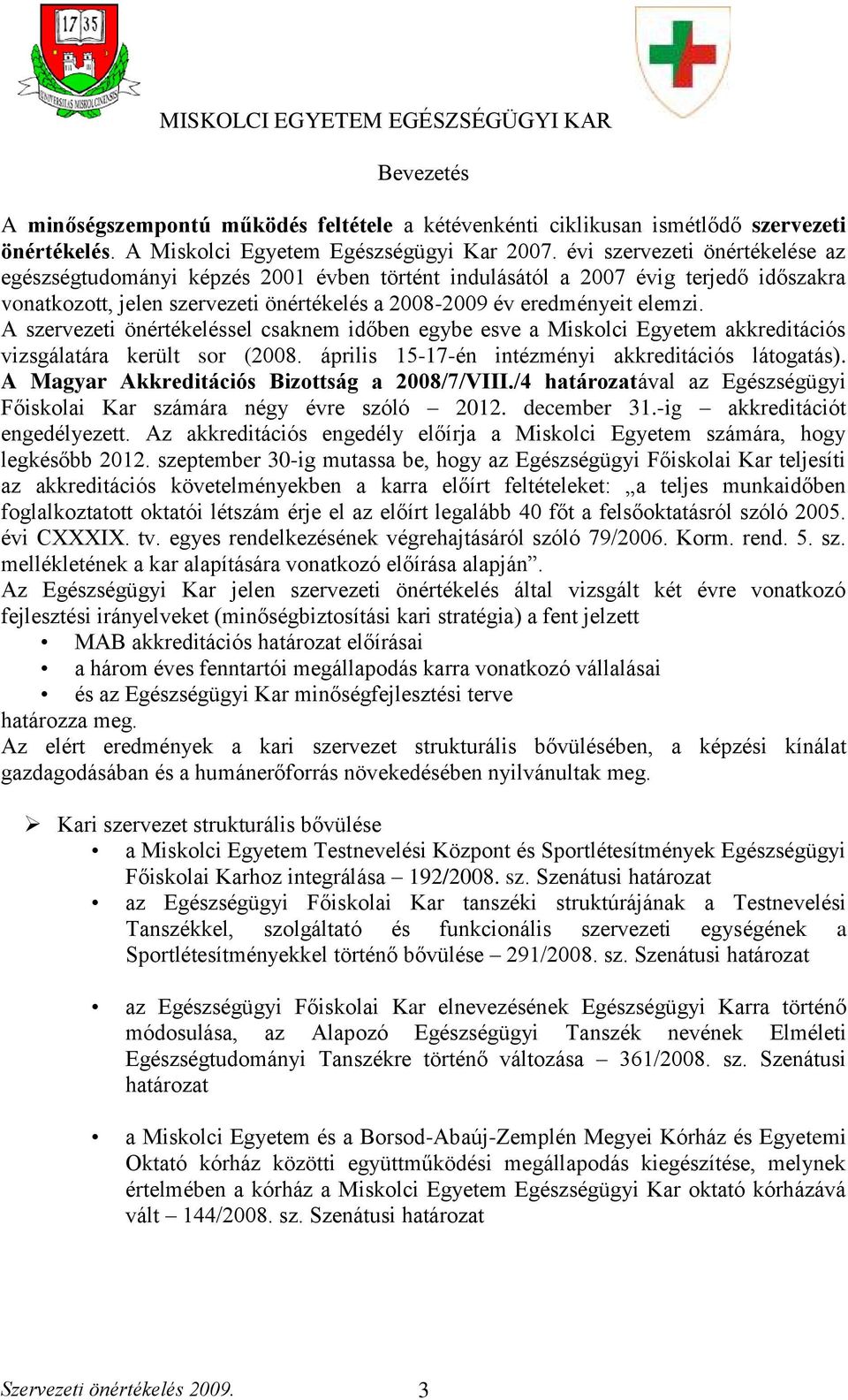 A szervezeti önértékeléssel csaknem időben egybe esve a Miskolci Egyetem akkreditációs vizsgálatára került sor (2008. április 15-17-én intézményi akkreditációs látogatás).