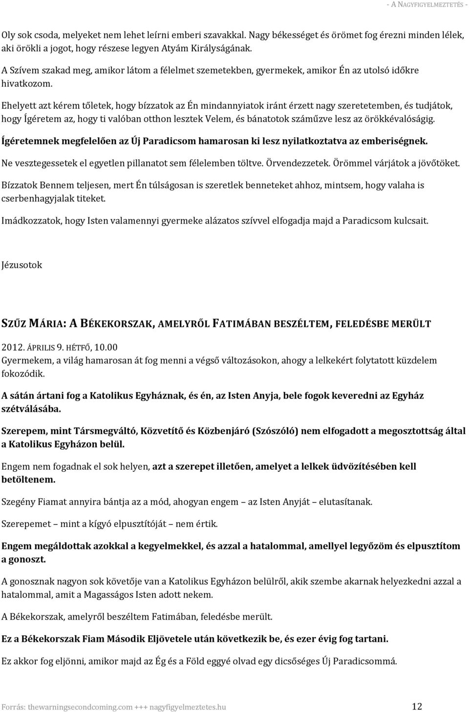 Ehelyett azt kérem tőletek, hogy bízzatok az Én mindannyiatok iránt érzett nagy szeretetemben, és tudjátok, hogy Ígéretem az, hogy ti valóban otthon lesztek Velem, és bánatotok száműzve lesz az