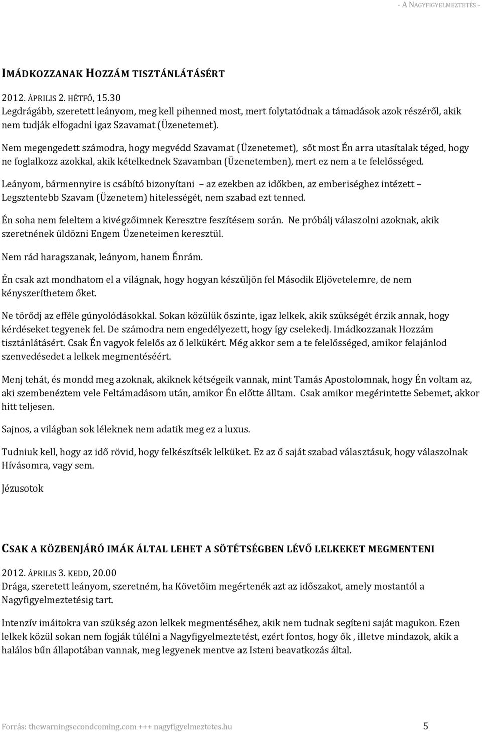 Nem megengedett számodra, hogy megvédd Szavamat (Üzenetemet), sőt most Én arra utasítalak téged, hogy ne foglalkozz azokkal, akik kételkednek Szavamban (Üzenetemben), mert ez nem a te felelősséged.