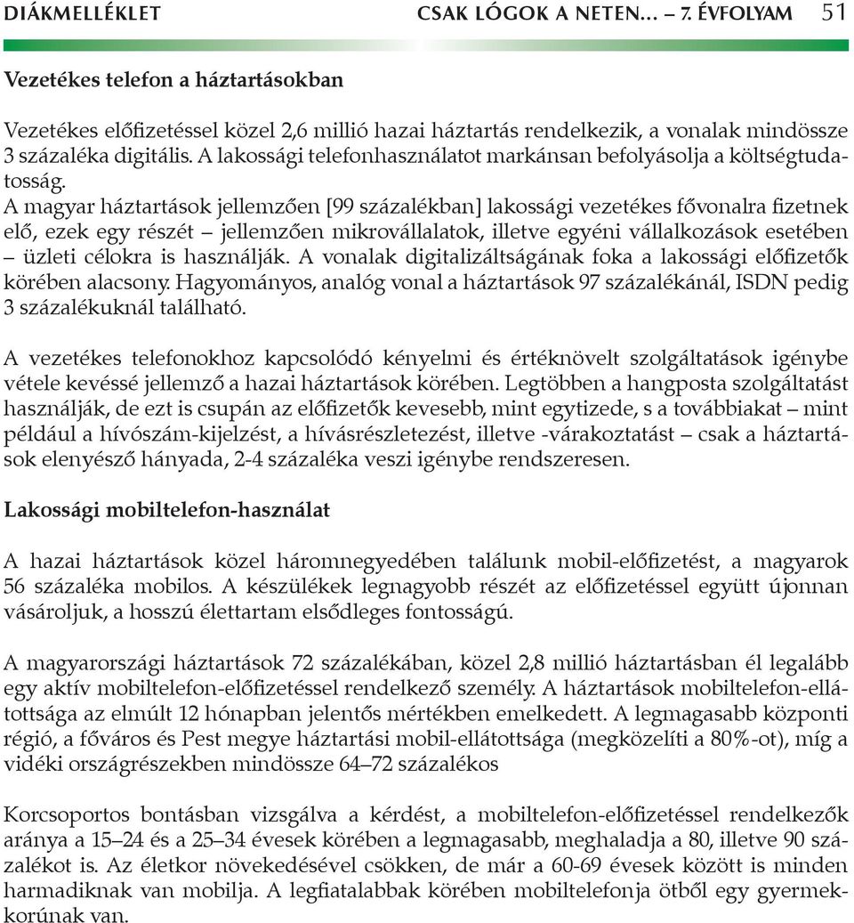 A magyar háztartások jellemzően [99 százalékban] lakossági vezetékes fővonalra fizetnek elő, ezek egy részét jellemzően mikrovállalatok, illetve egyéni vállalkozások esetében üzleti célokra is