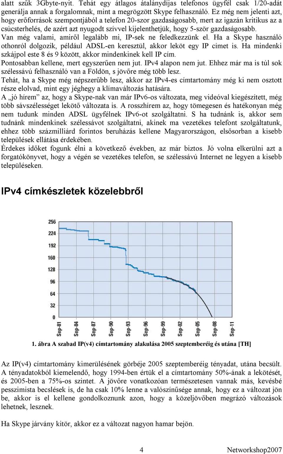 gazdaságosabb. Van még valami, amiről legalább mi, IP-sek ne feledkezzünk el. Ha a Skype használó othonról dolgozik, például ADSL-en keresztül, akkor leköt egy IP címet is.