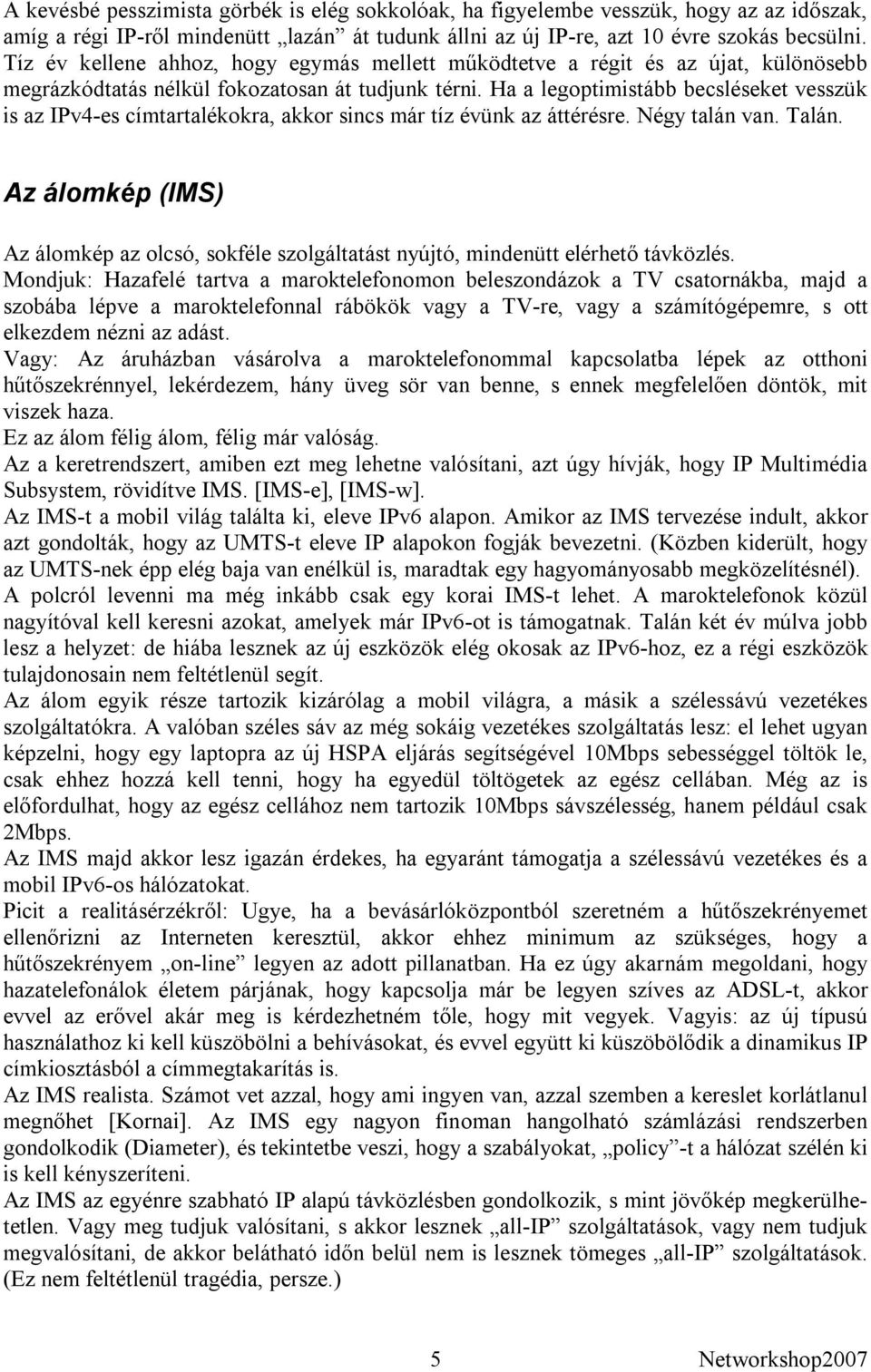 Ha a legoptimistább becsléseket vesszük is az IPv4-es címtartalékokra, akkor sincs már tíz évünk az áttérésre. Négy talán van. Talán.