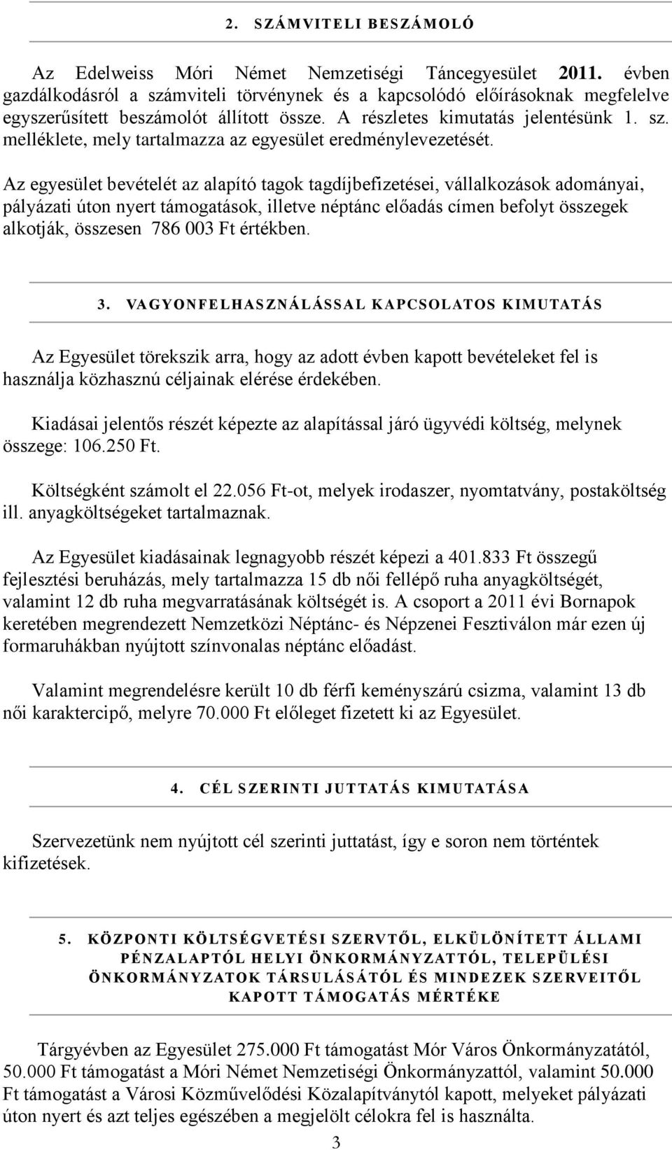 Az egyesület bevételét az alapító tagok tagdíjbefizetései, vállalkozások adományai, pályázati úton nyert támogatások, illetve néptánc előadás címen befolyt összegek alkotják, összesen 786 003 Ft