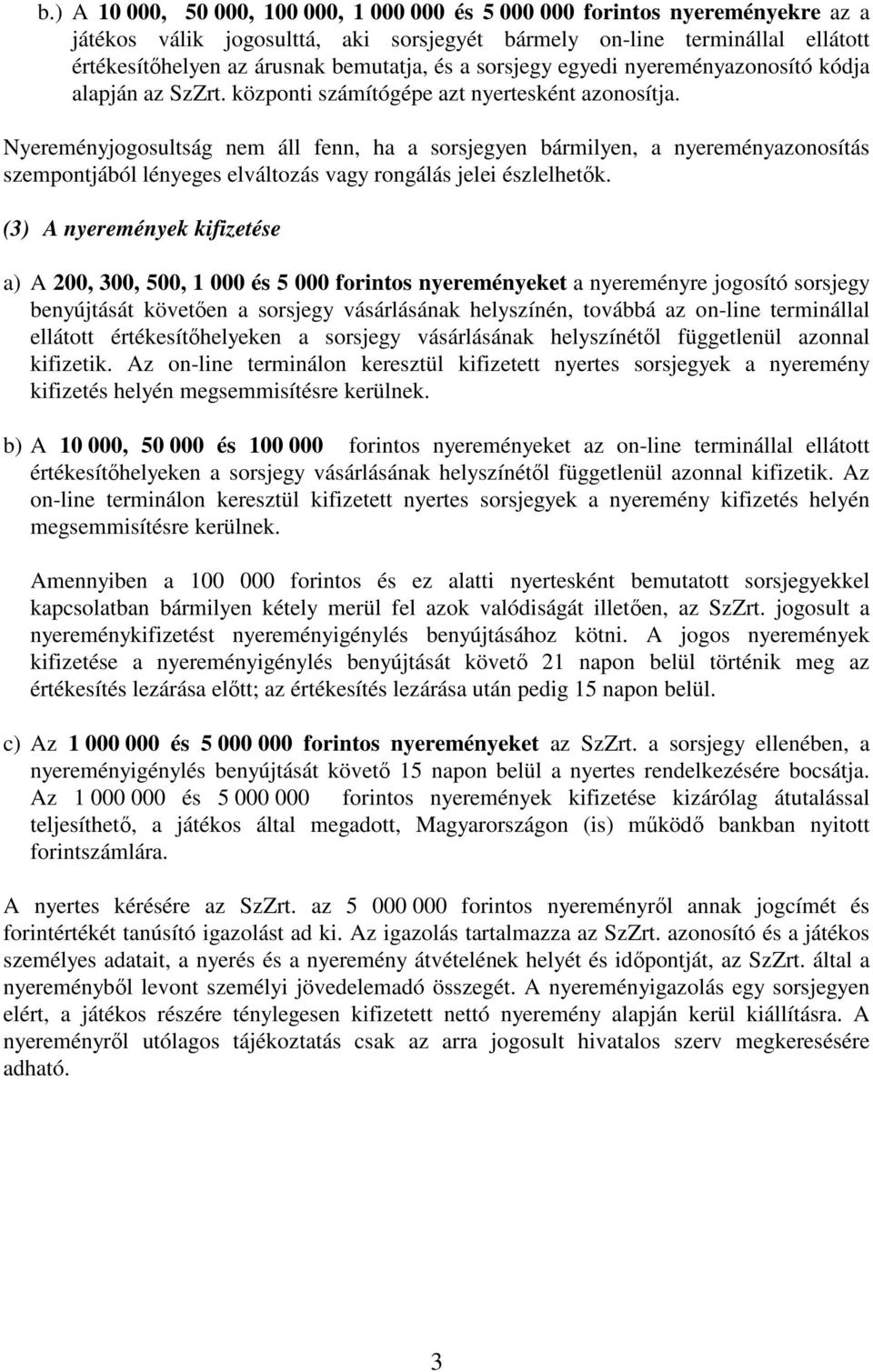 Nyereményjogosultság nem áll fenn, ha a sorsjegyen bármilyen, a nyereményazonosítás szempontjából lényeges elváltozás vagy rongálás jelei észlelhetık.